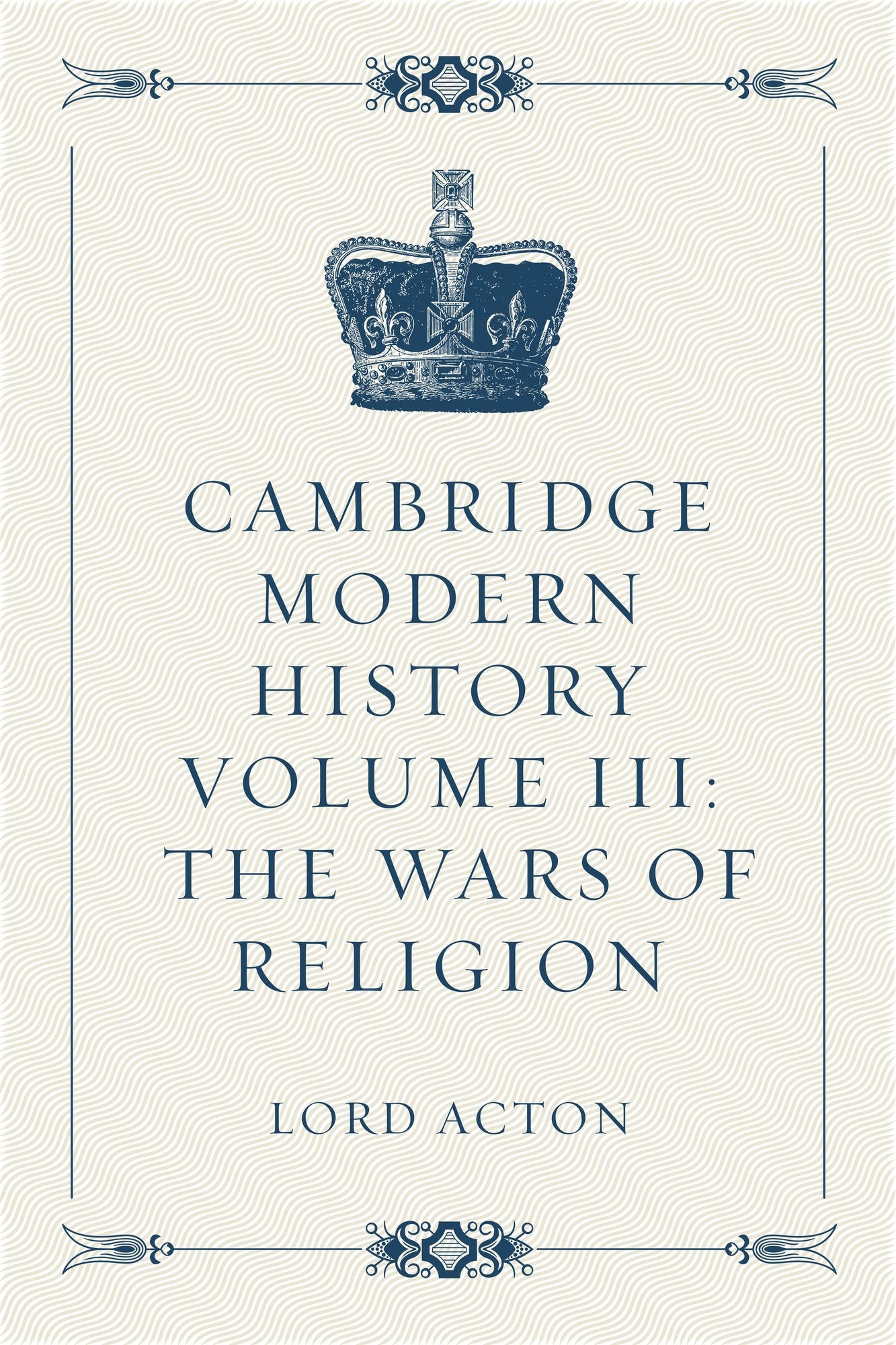 Cambridge Modern History Volume III: The Wars of Religion