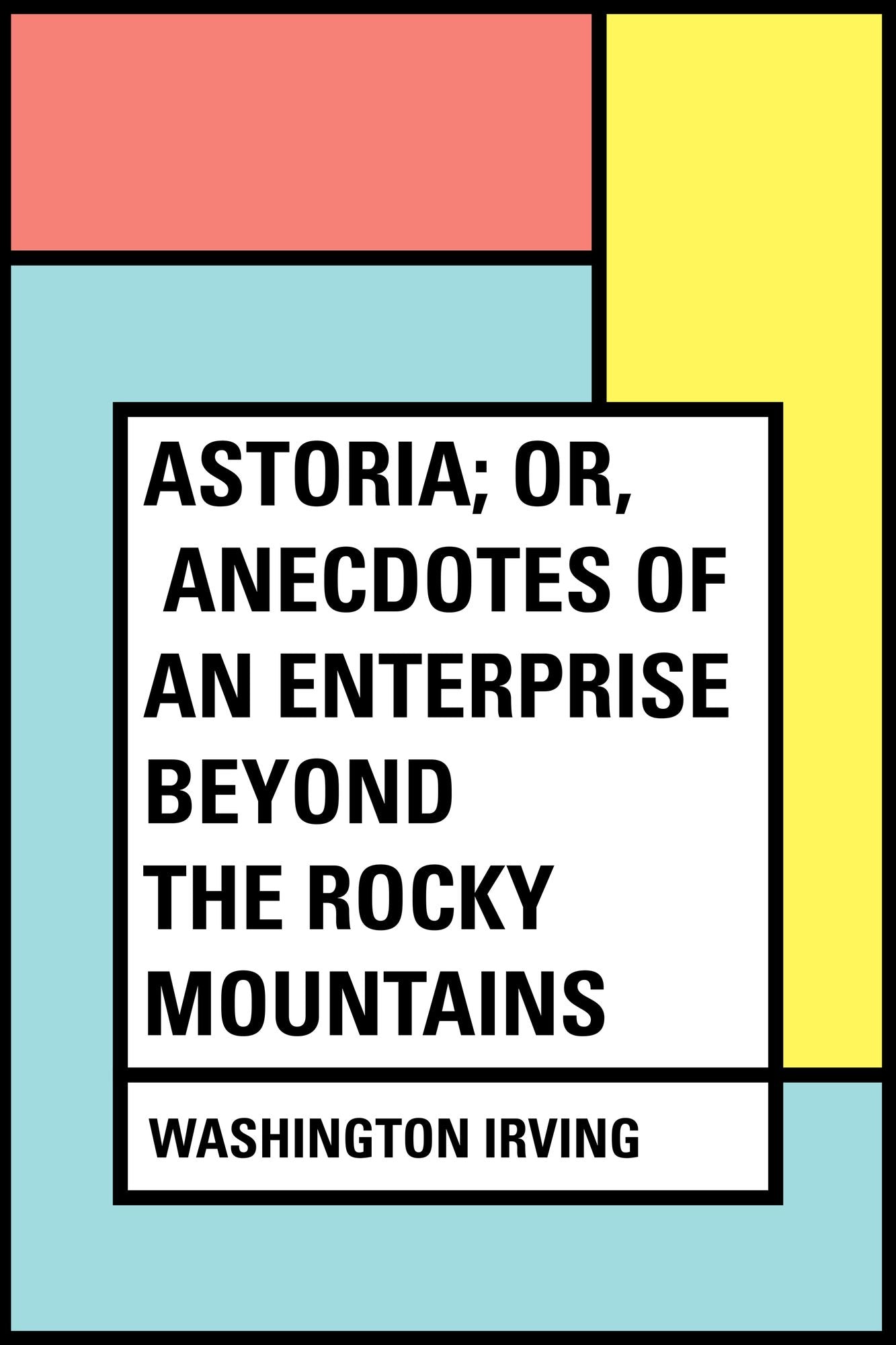 Astoria; Or, Anecdotes of an Enterprise Beyond the Rocky Mountains