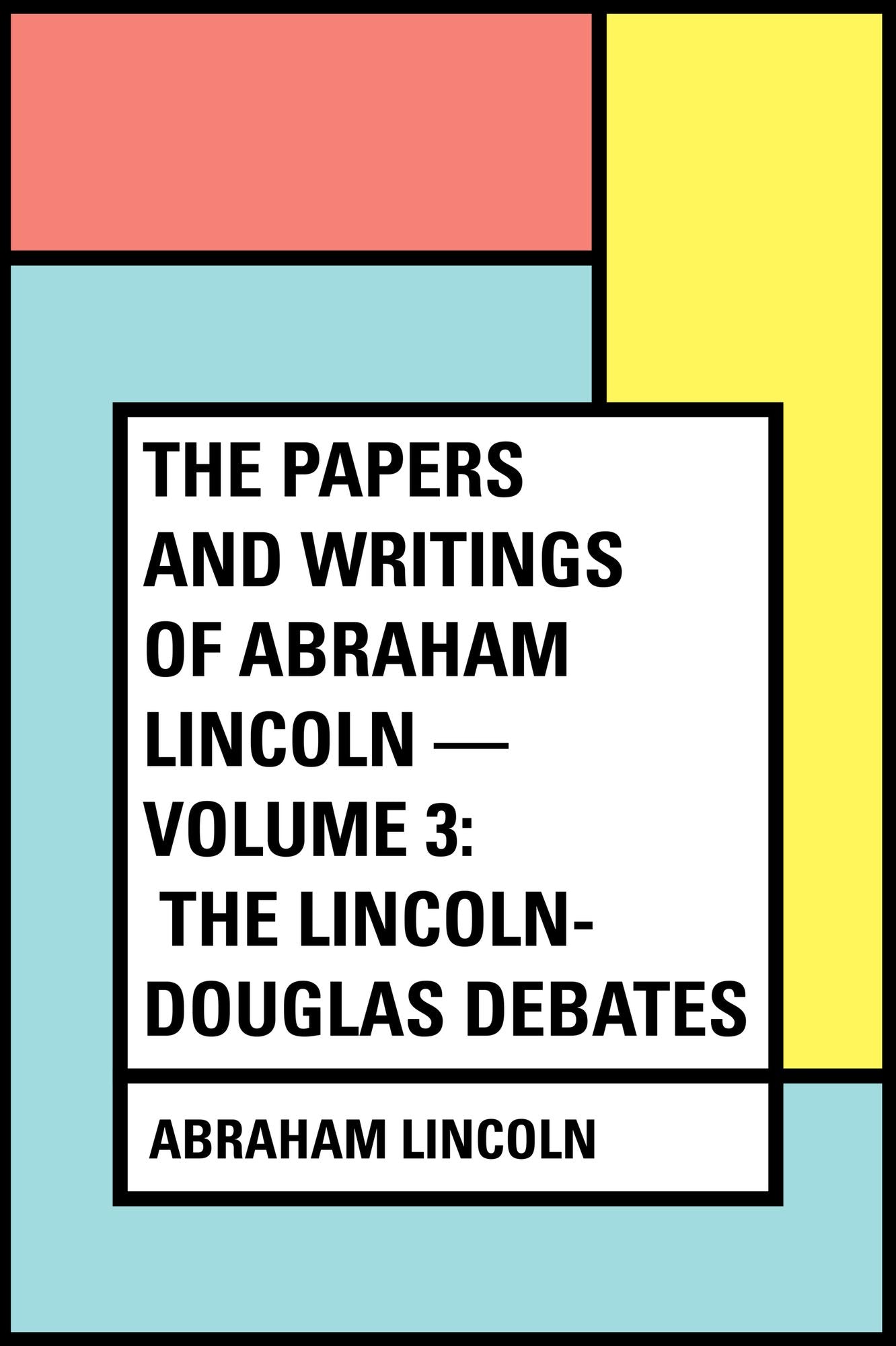 The Papers And Writings Of Abraham Lincoln -- Volume 3: The Lincoln-Douglas Debates