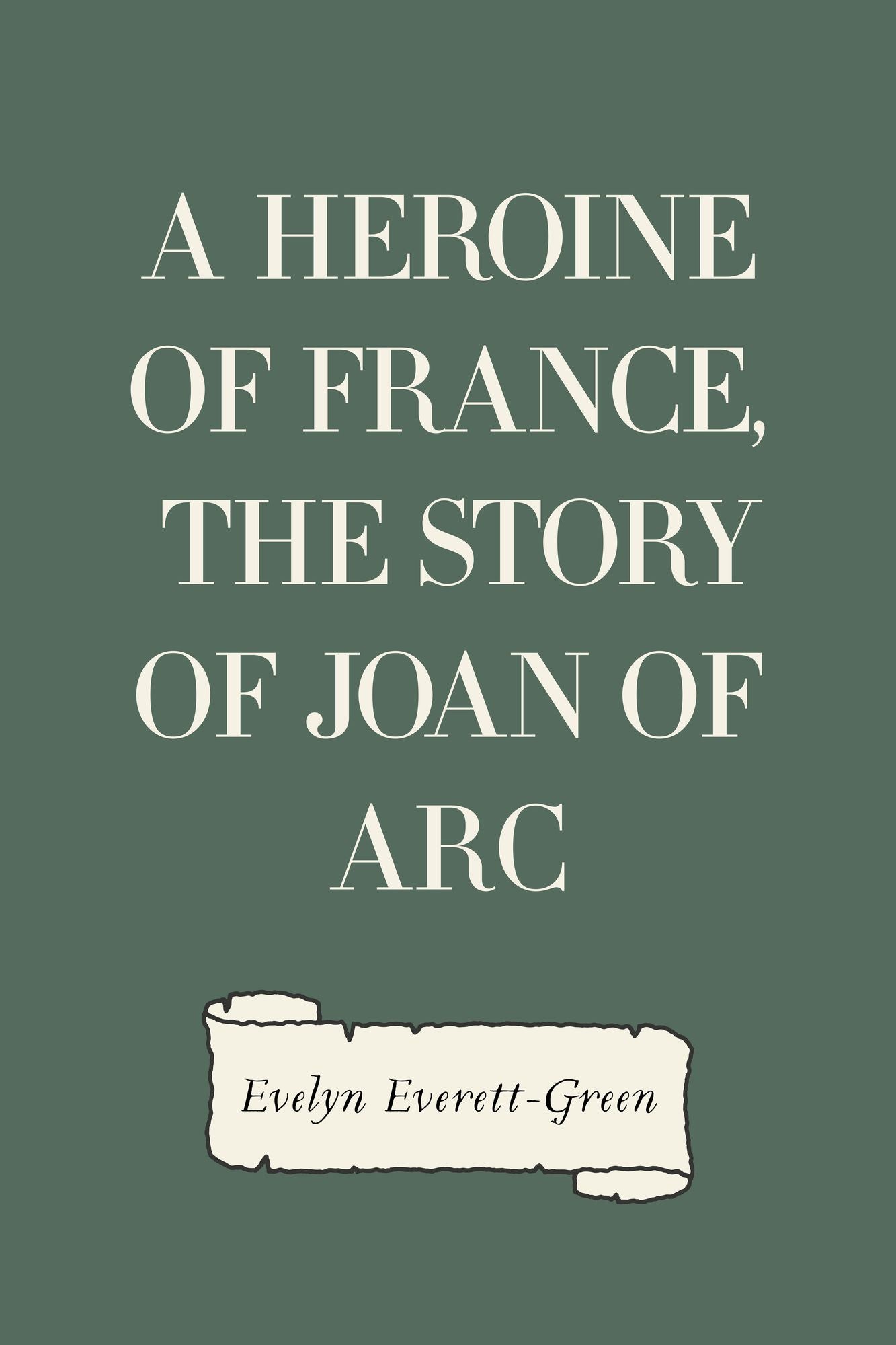 A Heroine of France, The Story of Joan of Arc