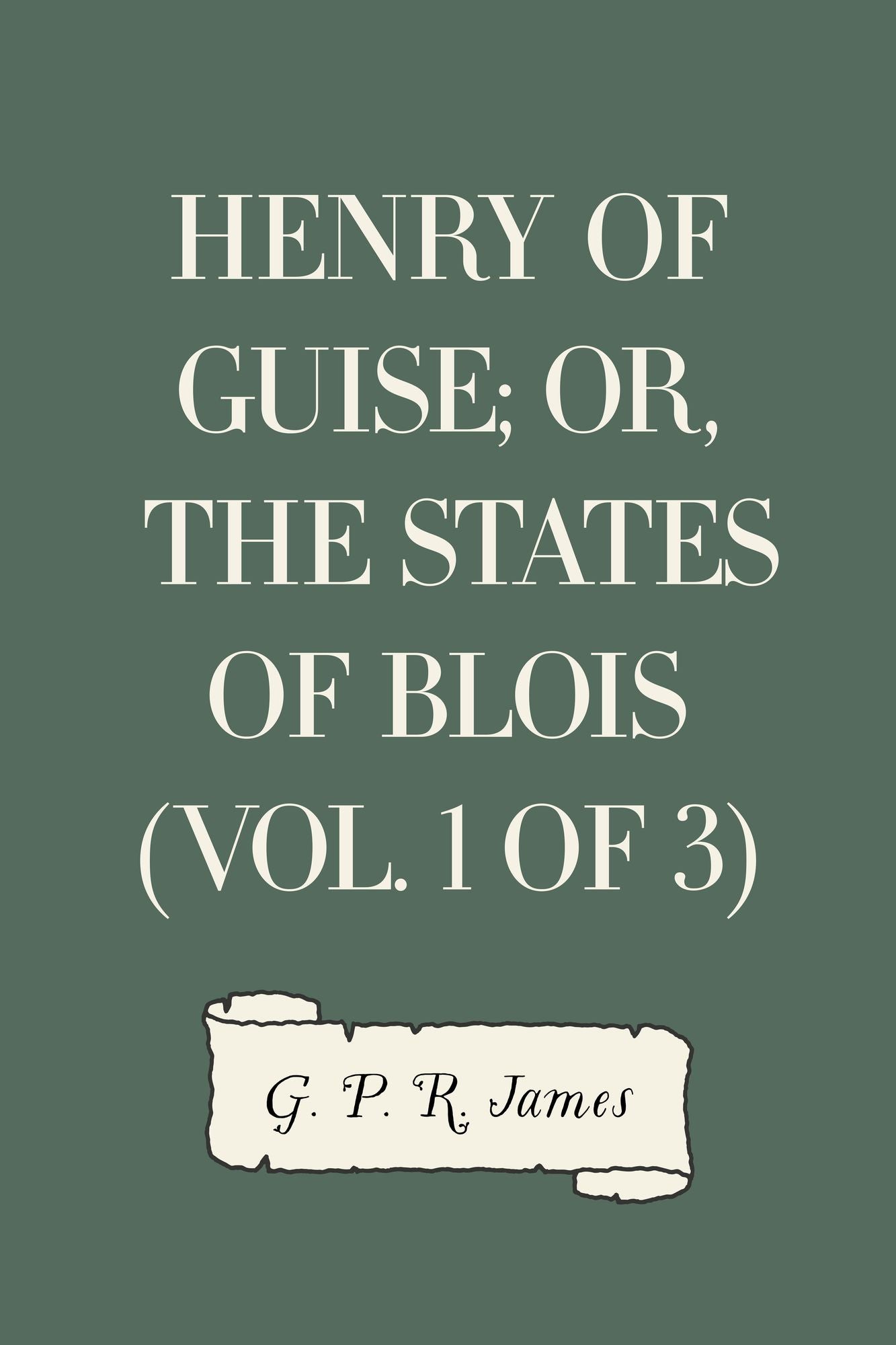 Henry of Guise; or, The States of Blois (Vol. 1 of 3)