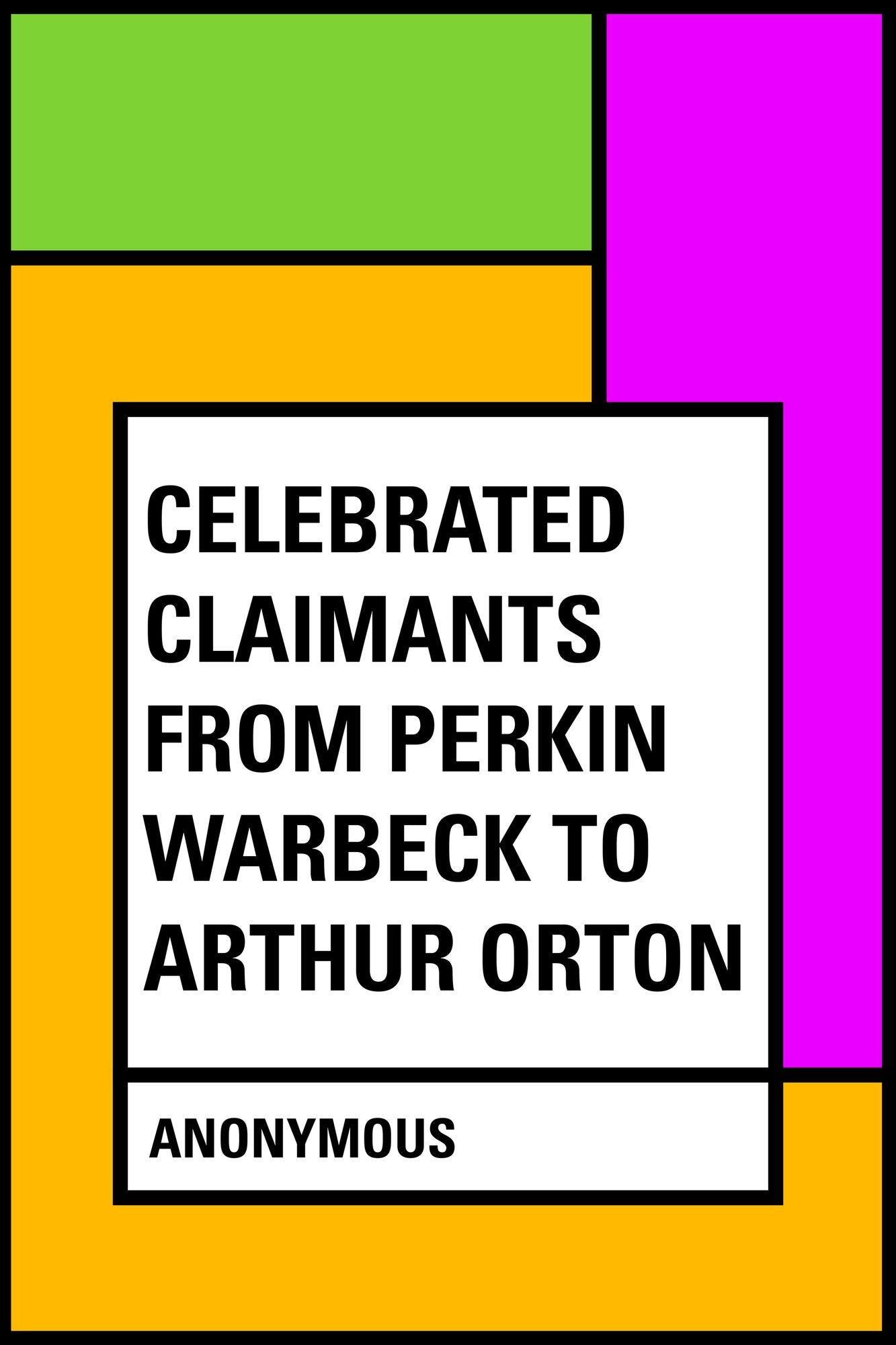 Celebrated Claimants from Perkin Warbeck to Arthur Orton