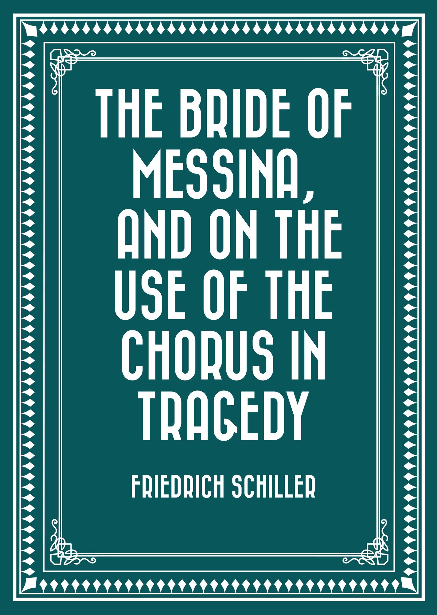 The Bride of Messina, and On the Use of the Chorus in Tragedy