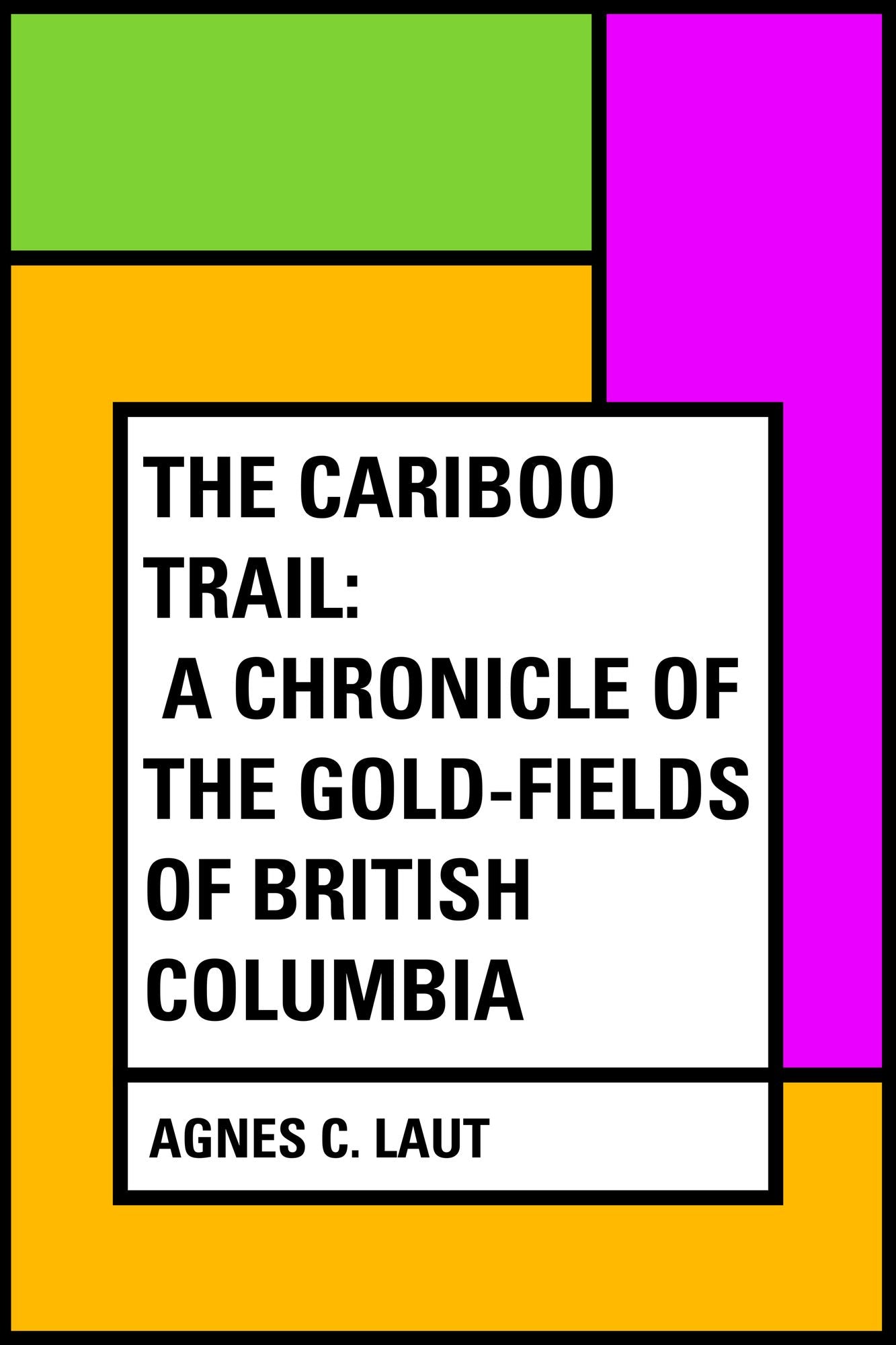 The Cariboo Trail: A Chronicle of the Gold-fields of British Columbia