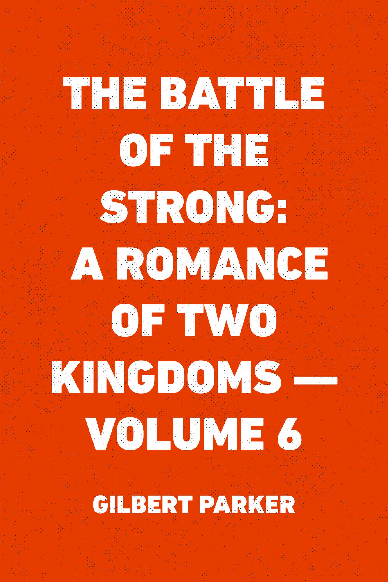The Battle of the Strong: A Romance of Two Kingdoms -- Volume 6