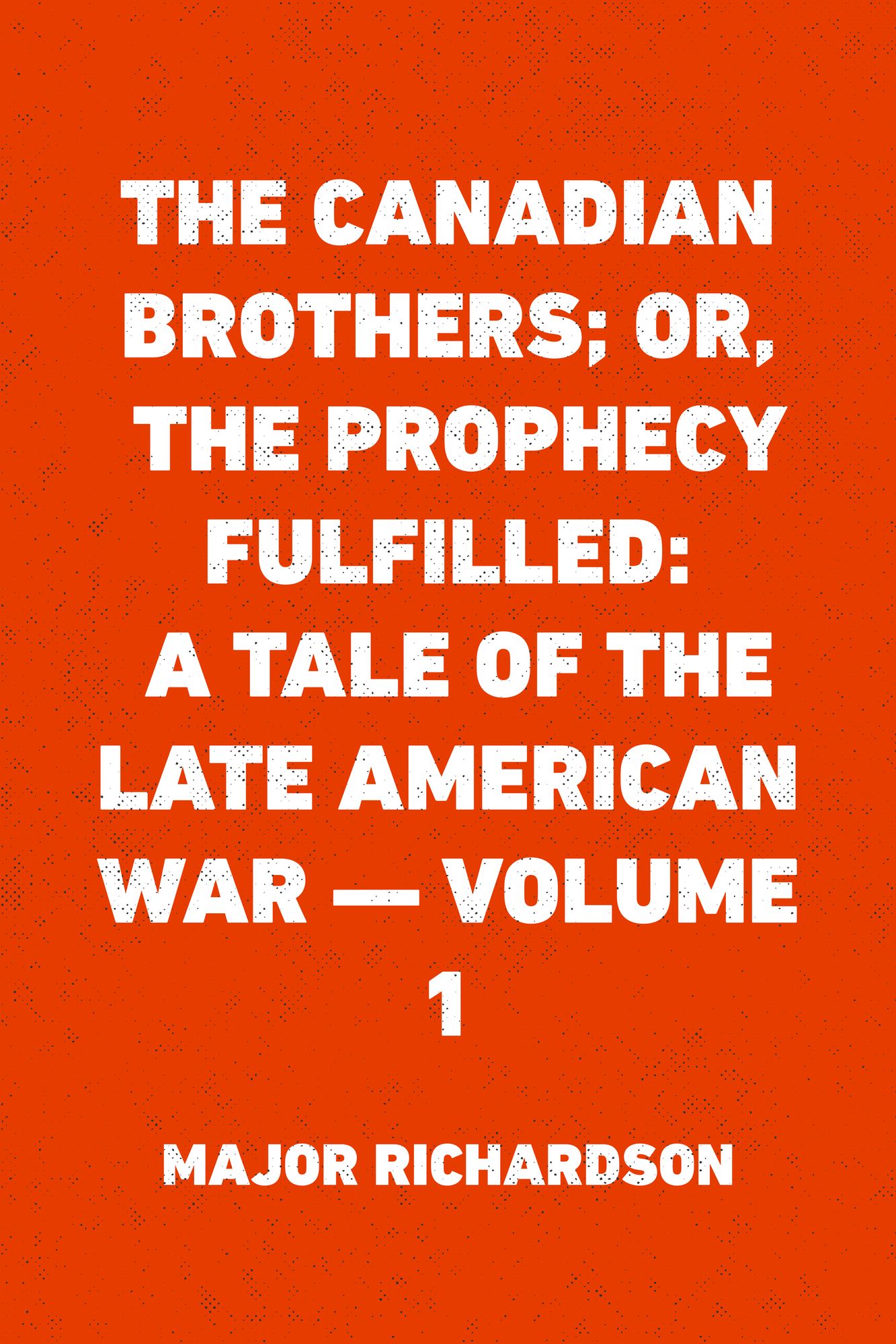The Canadian Brothers; Or, The Prophecy Fulfilled: A Tale of the Late American War -- Volume 1