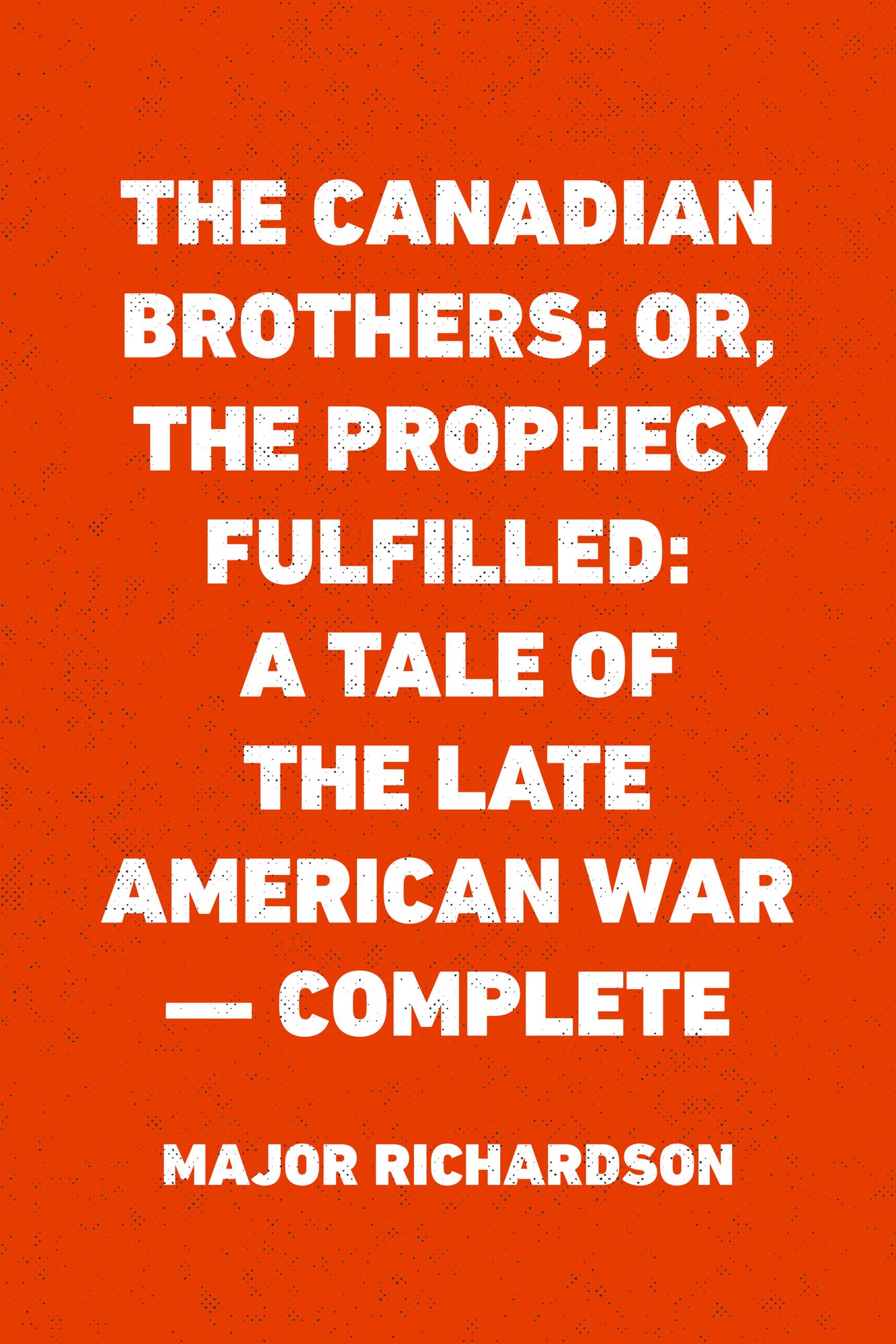 The Canadian Brothers; Or, The Prophecy Fulfilled: A Tale of the Late American War -- Complete