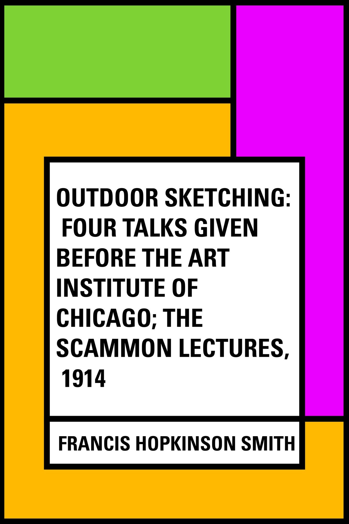 Outdoor Sketching: Four Talks Given before the Art Institute of Chicago; The Scammon Lectures, 1914
