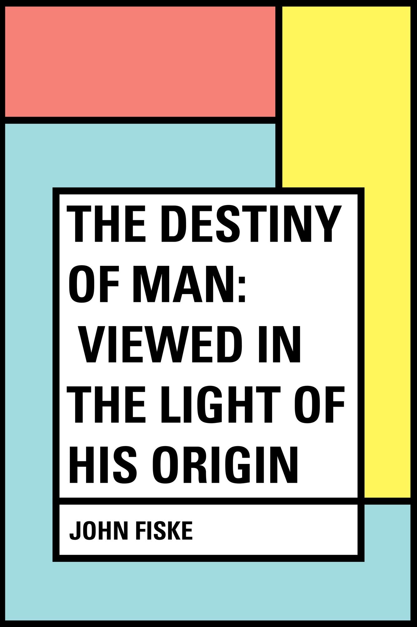 The Destiny of Man: Viewed in the Light of His Origin