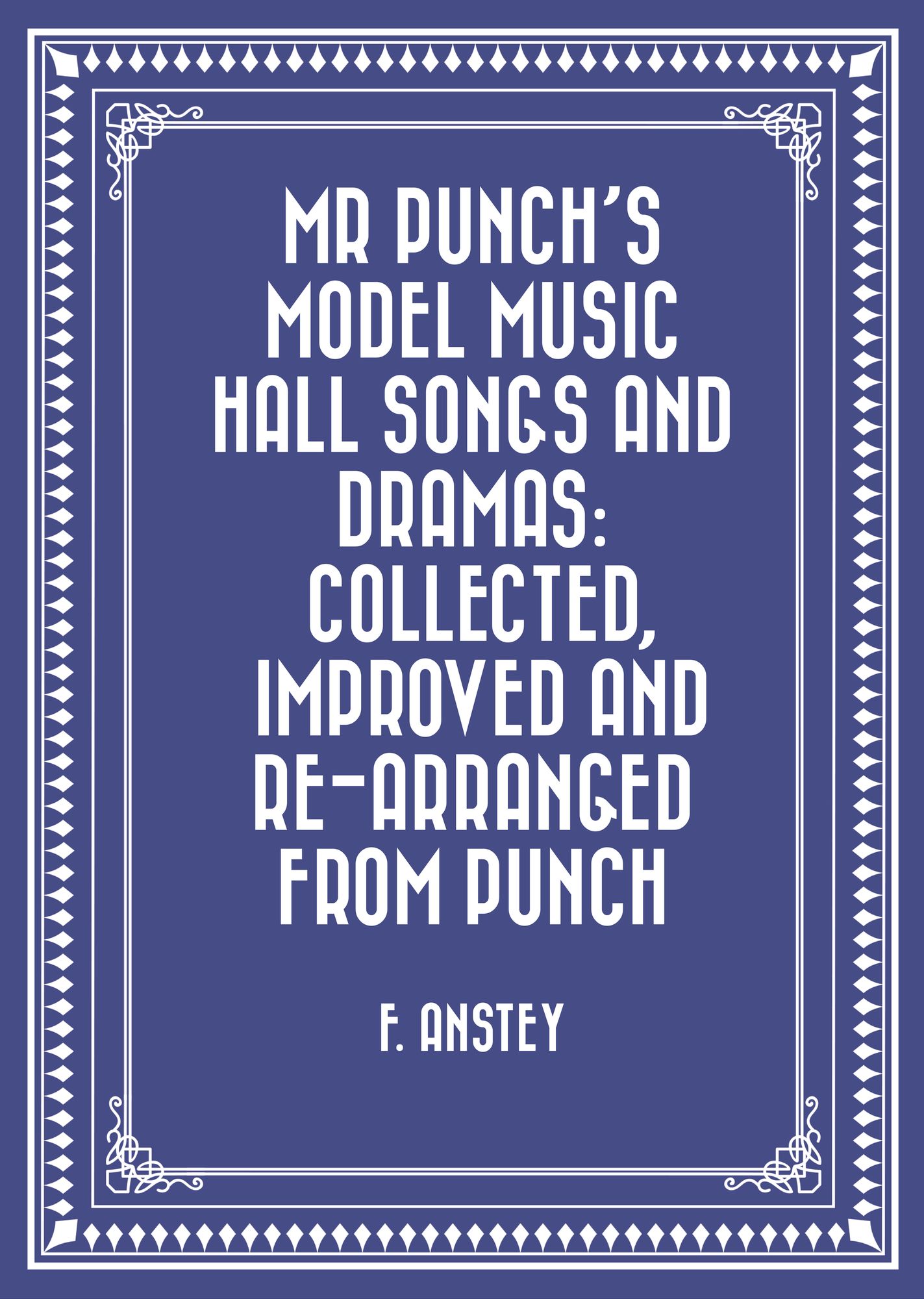Mr Punch's Model Music Hall Songs and Dramas: Collected, Improved and Re-arranged from Punch