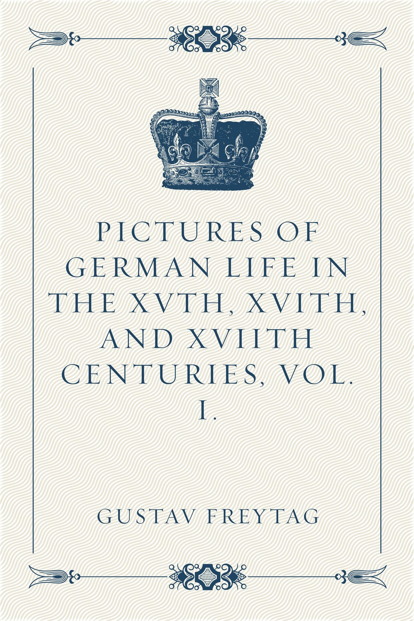 Pictures of German Life in the XVth, XVIth, and XVIIth Centuries, Vol. I.