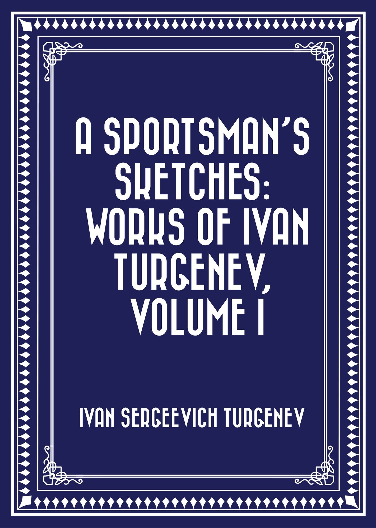 A Sportsman's Sketches: Works of Ivan Turgenev, Volume I