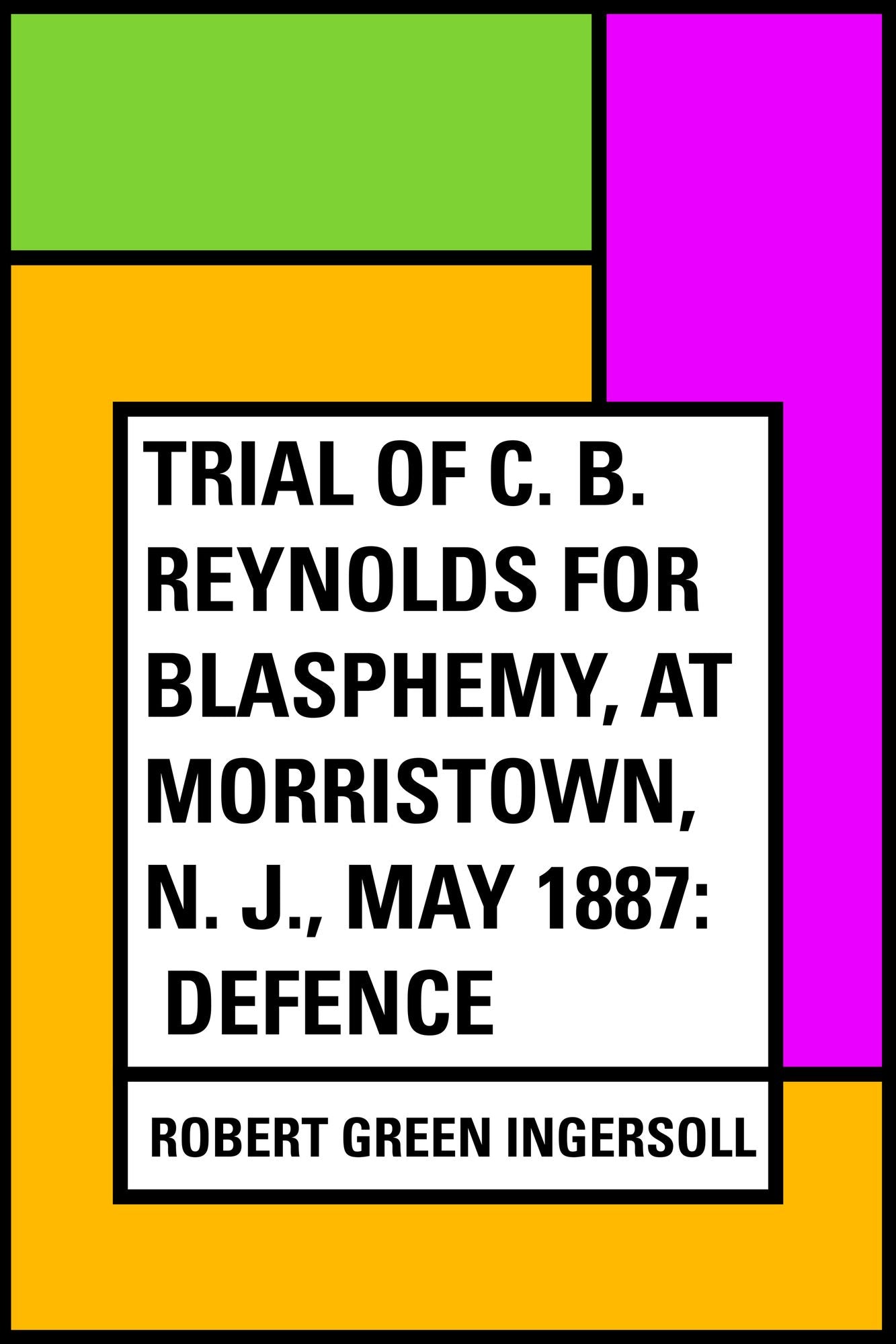 Trial of C. B. Reynolds For Blasphemy, at Morristown, N. J., May 1887: Defence