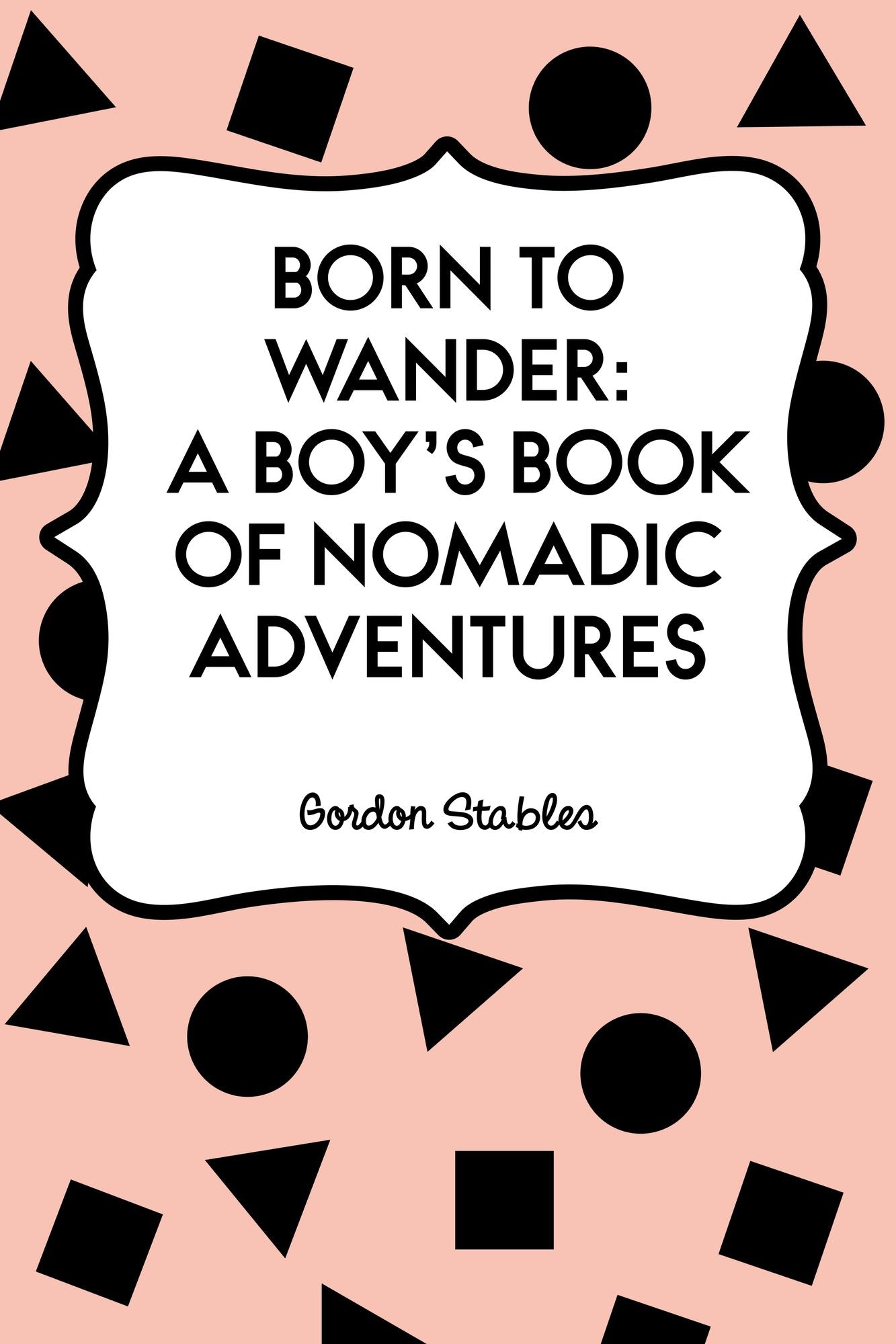 Born to Wander: A Boy's Book of Nomadic Adventures
