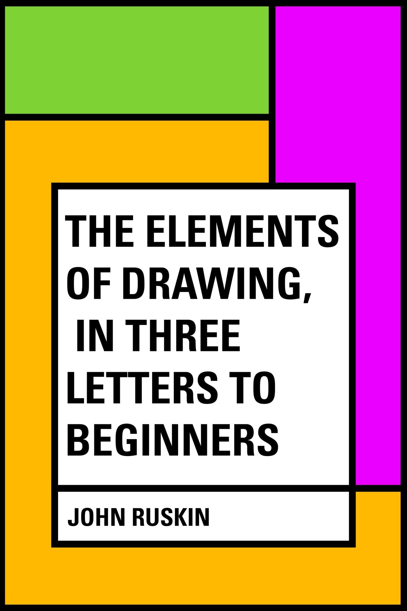 The Elements of Drawing, in Three Letters to Beginners