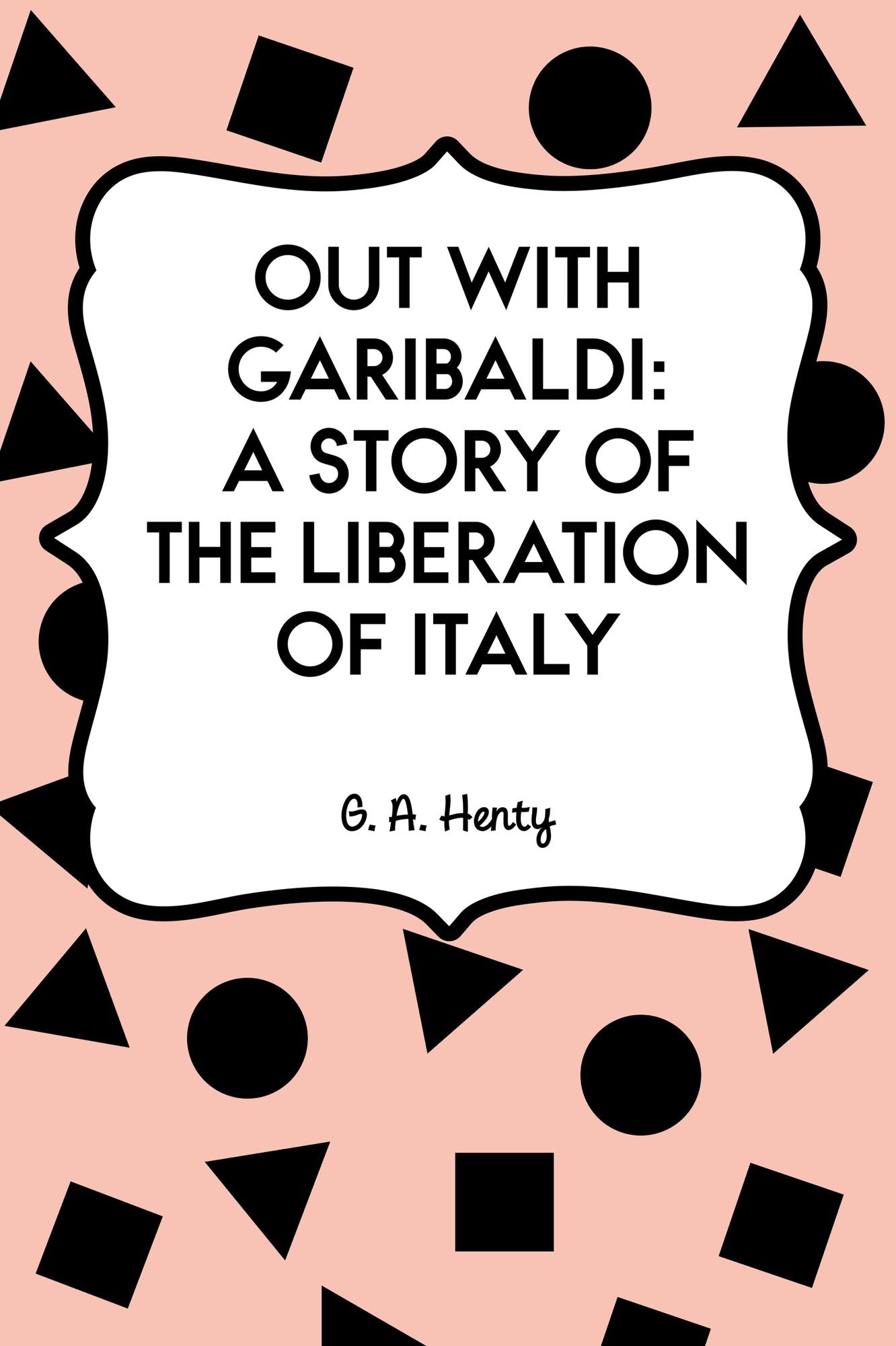Out with Garibaldi: A story of the liberation of Italy