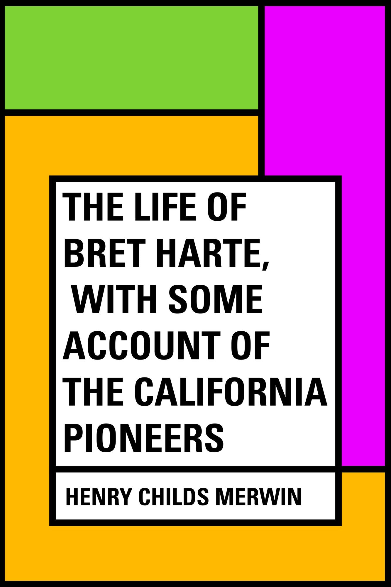 The Life of Bret Harte, with Some Account of the California Pioneers
