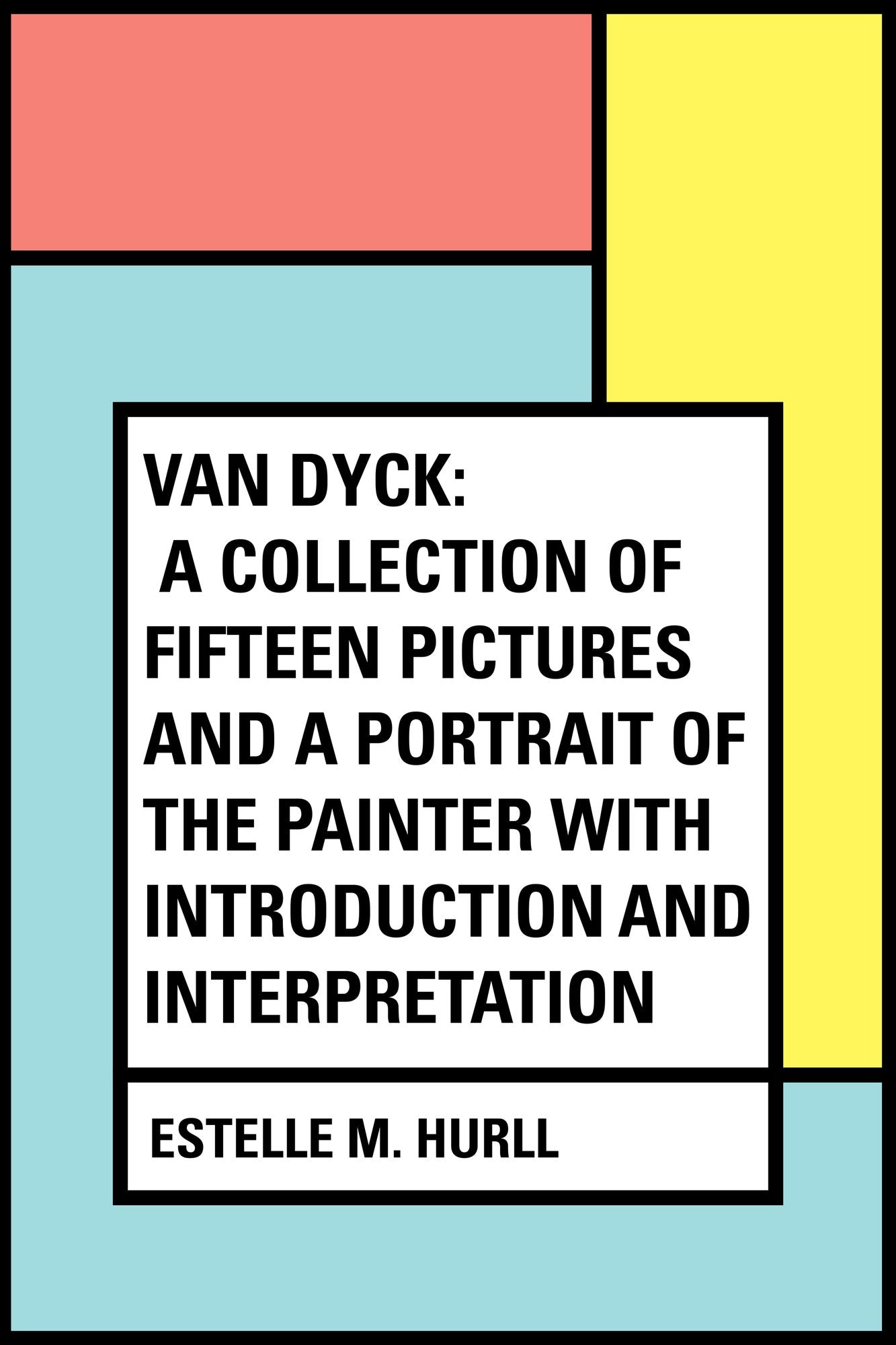 Van Dyck: A Collection of Fifteen Pictures and a Portrait of the Painter with Introduction and Interpretation