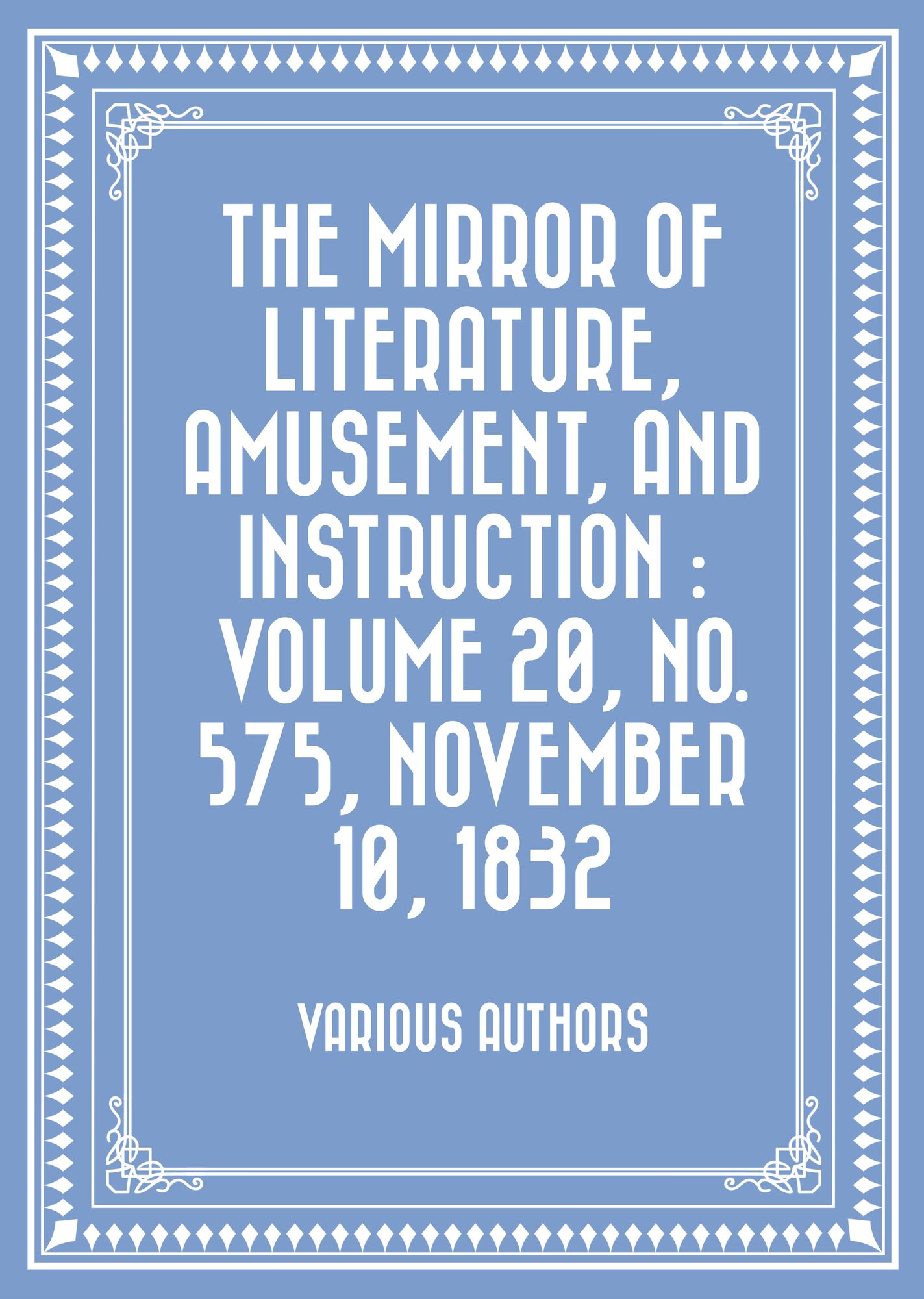 The Mirror of Literature, Amusement, and Instruction : Volume 20, No. 575, November 10, 1832