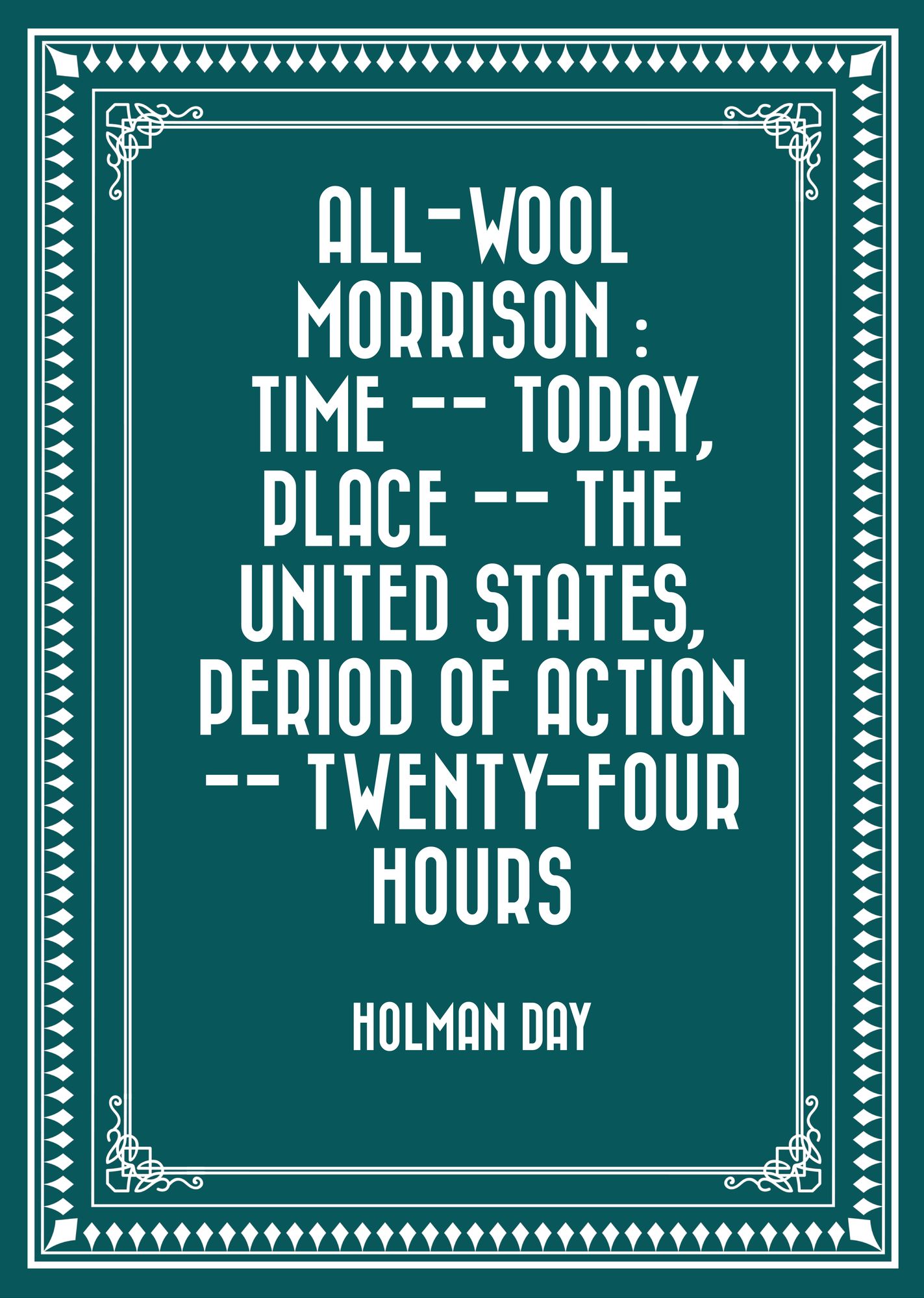 All-Wool Morrison : Time -- Today, Place -- the United States, Period of Action -- Twenty-four Hours