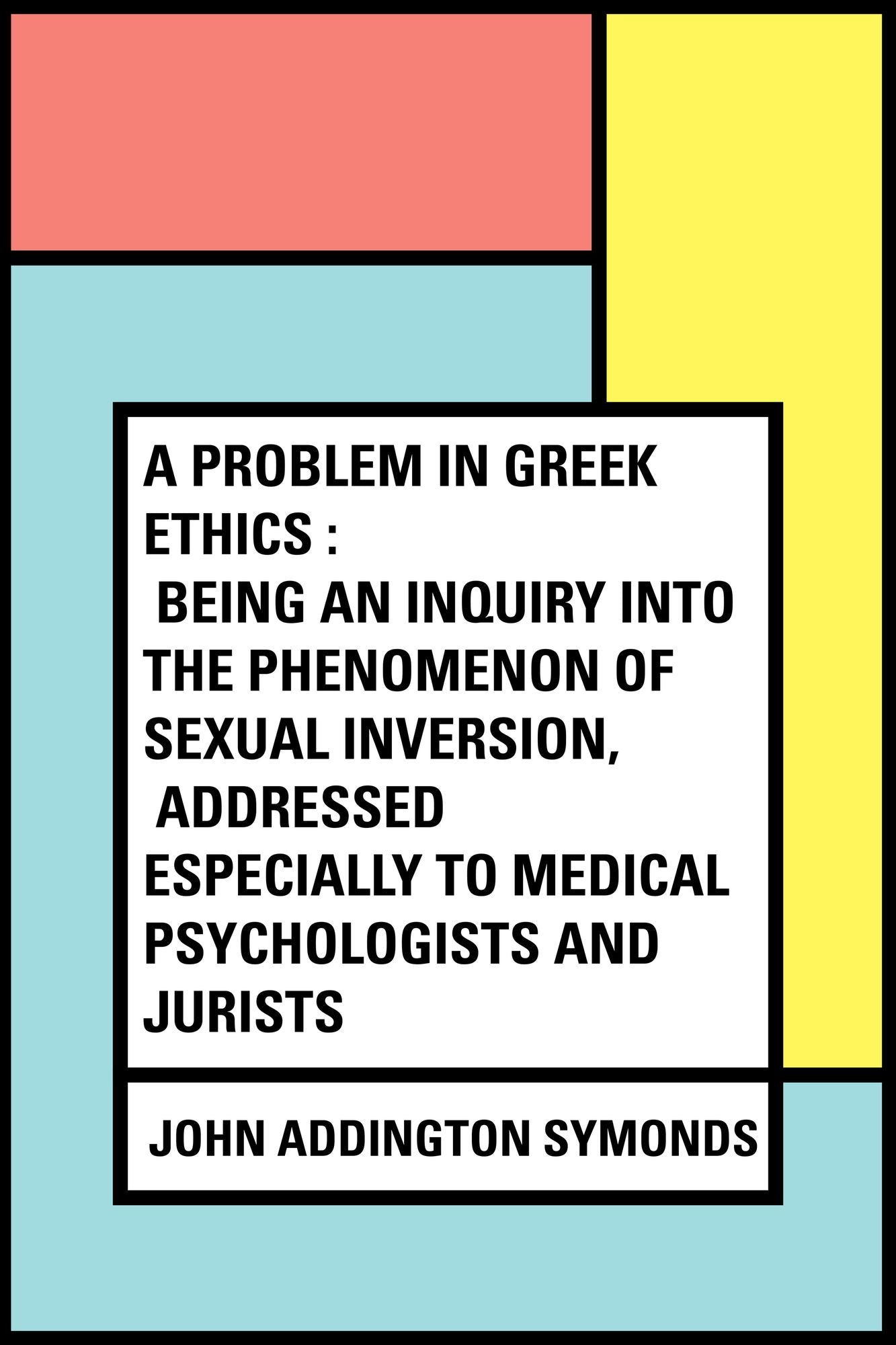 A Problem in Greek Ethics : Being an inquiry into the phenomenon of sexual inversion, addressed especially to medical psychologists and jurists