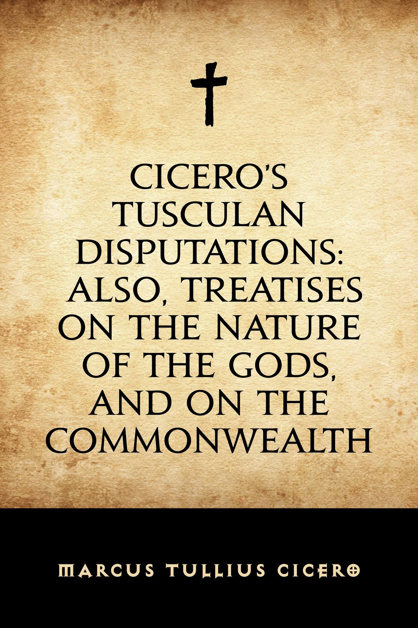 Cicero's Tusculan Disputations: Also, Treatises On The Nature Of The Gods, And On The Commonwealth