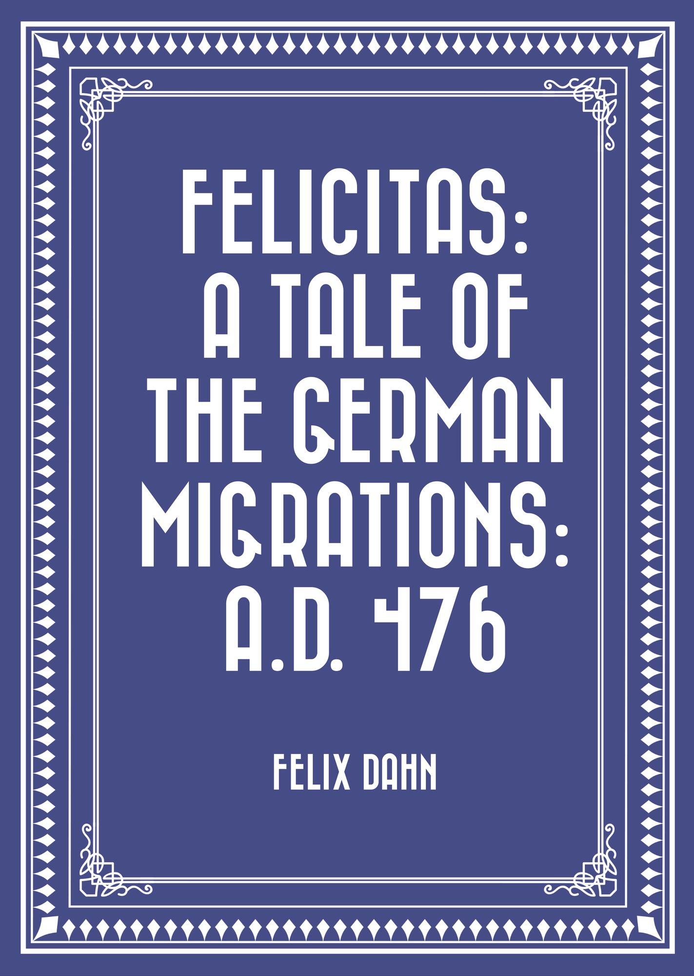 Felicitas: A Tale of the German Migrations: A.D. 476