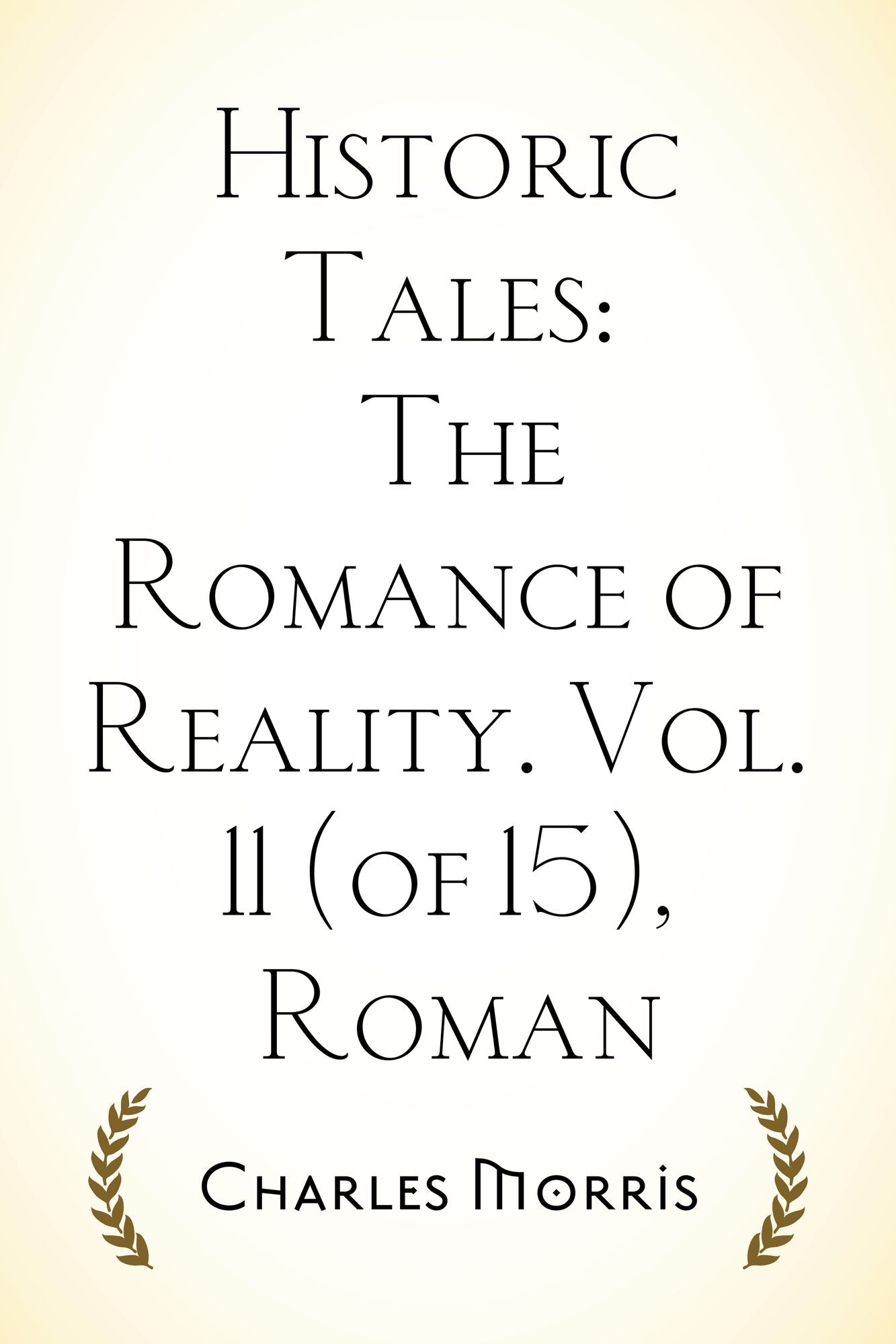 Historic Tales: The Romance of Reality. Vol. 11 (of 15), Roman