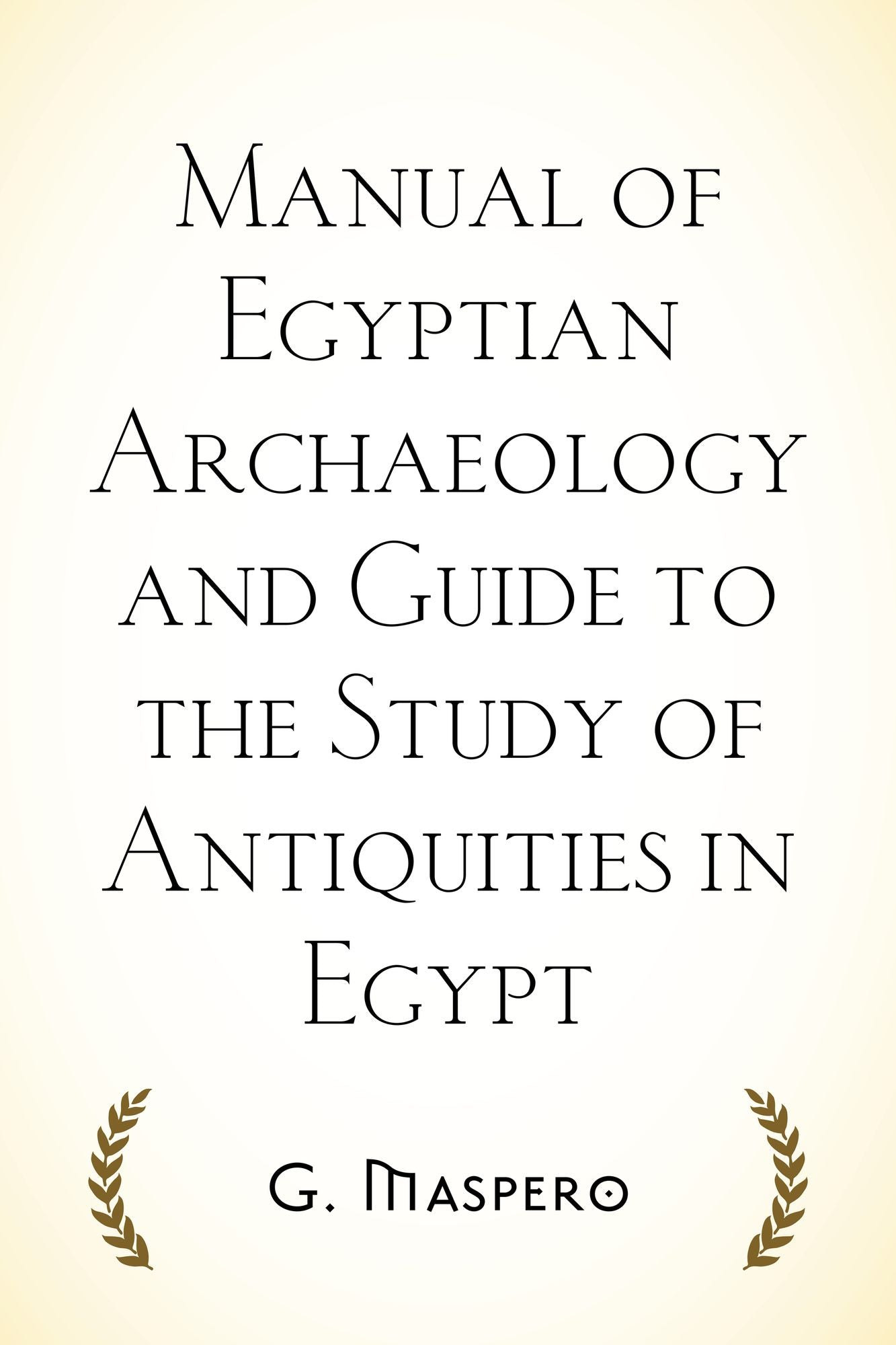 Manual of Egyptian Archaeology and Guide to the Study of Antiquities in Egypt