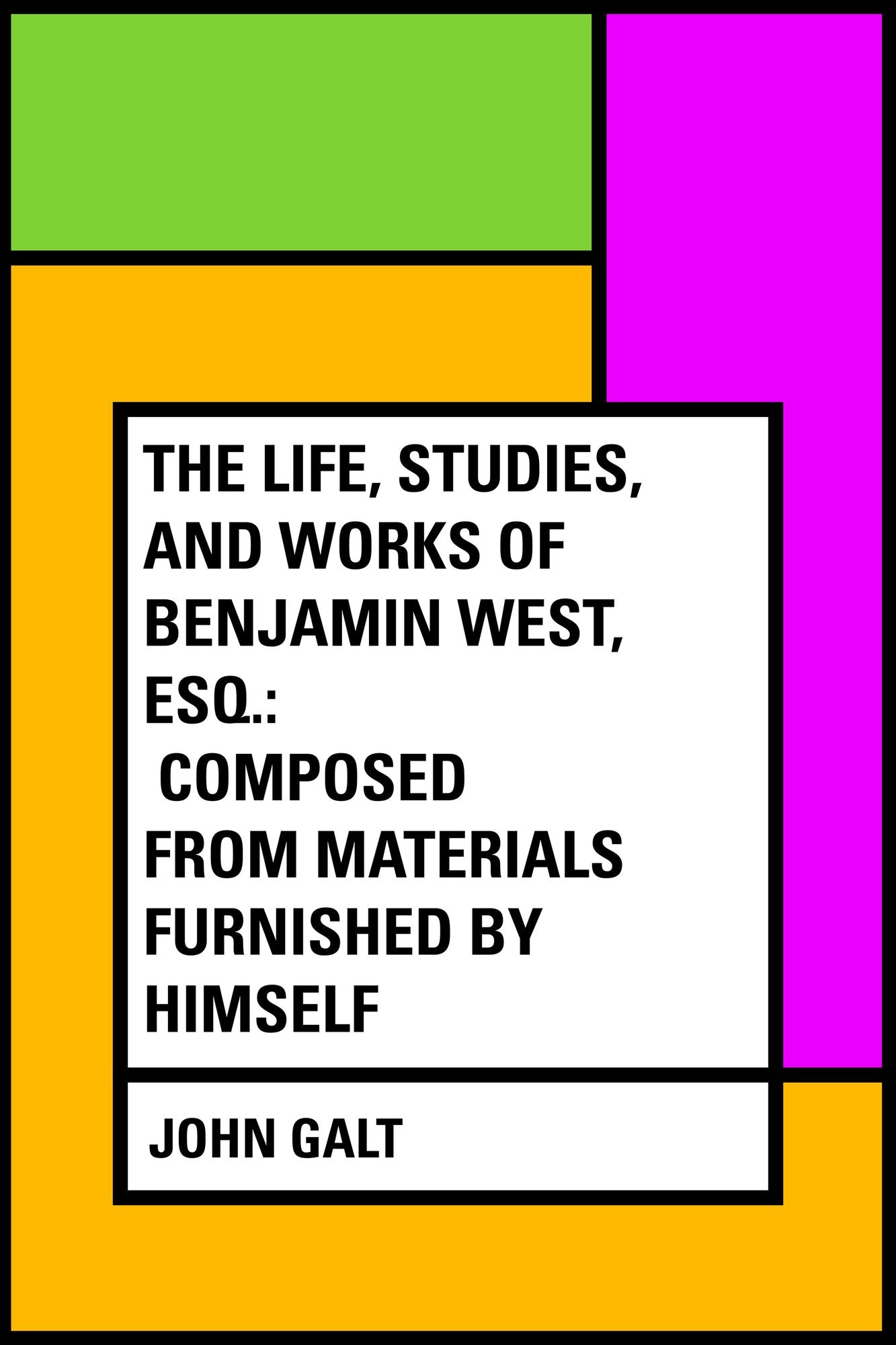 The Life, Studies, and Works of Benjamin West, Esq.: Composed from Materials Furnished by Himself