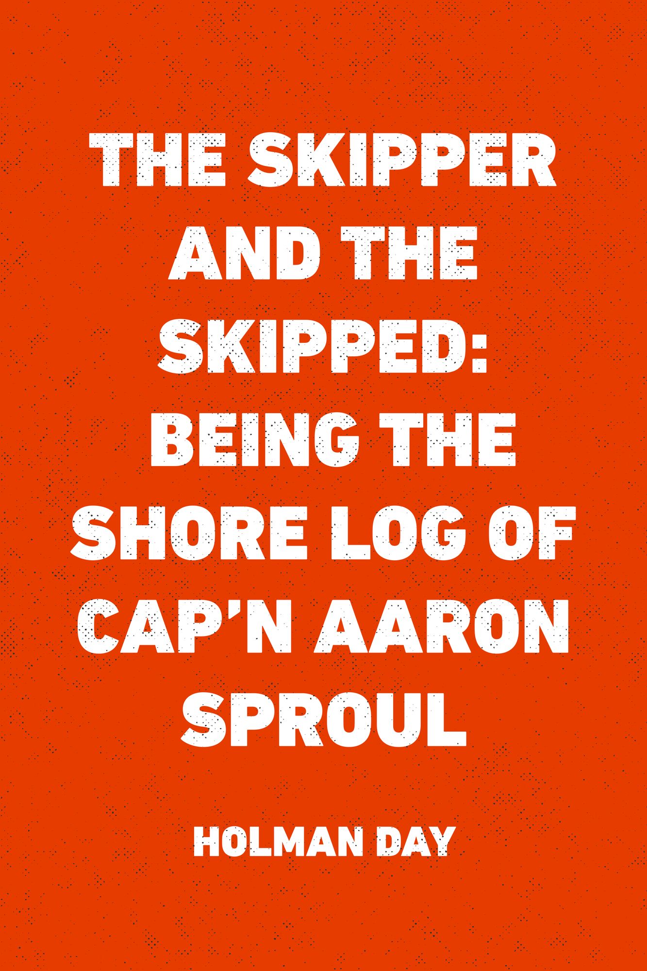 The Skipper and the Skipped: Being the Shore Log of Cap'n Aaron Sproul