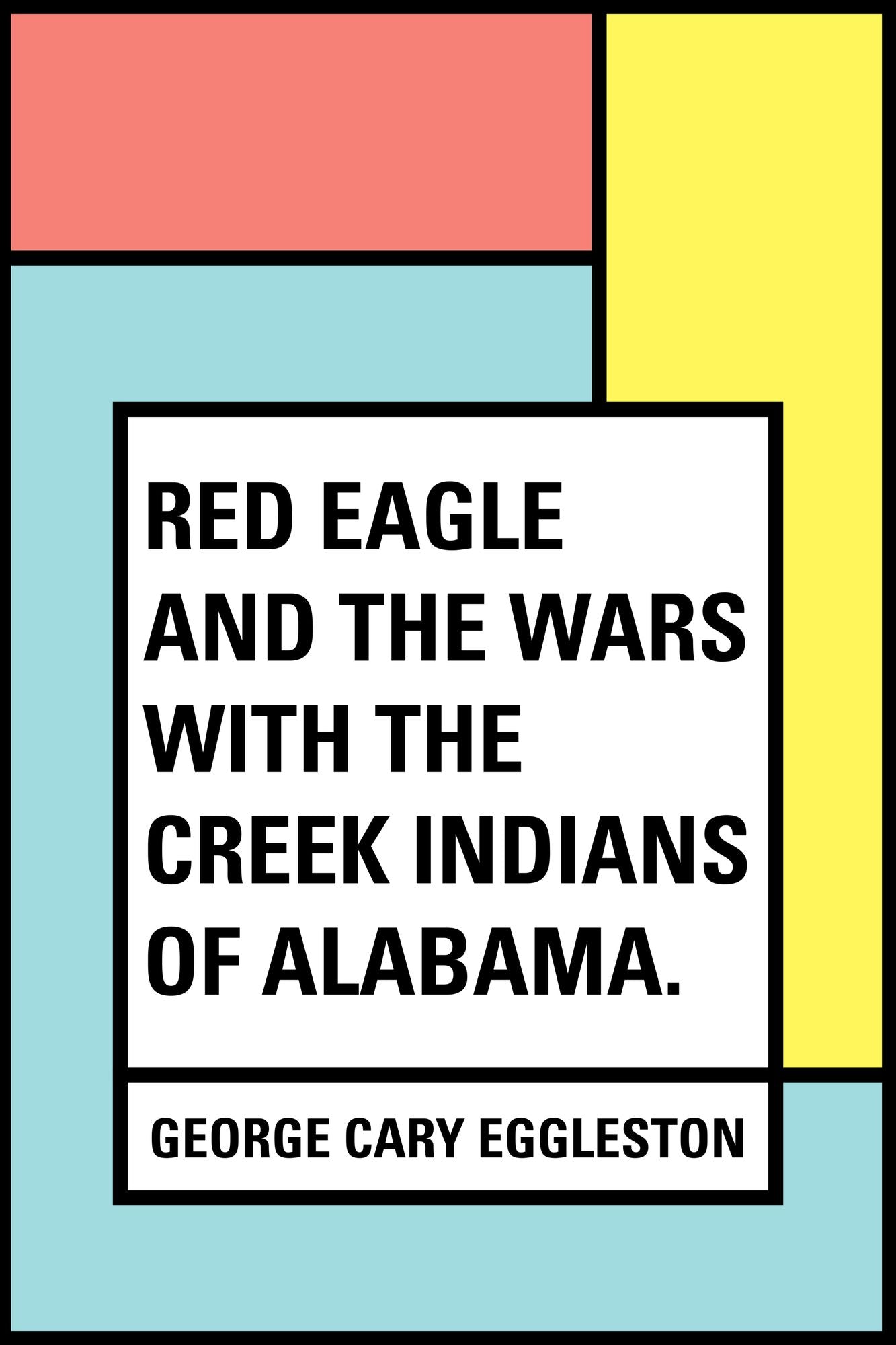 Red Eagle and the Wars With the Creek Indians of Alabama.