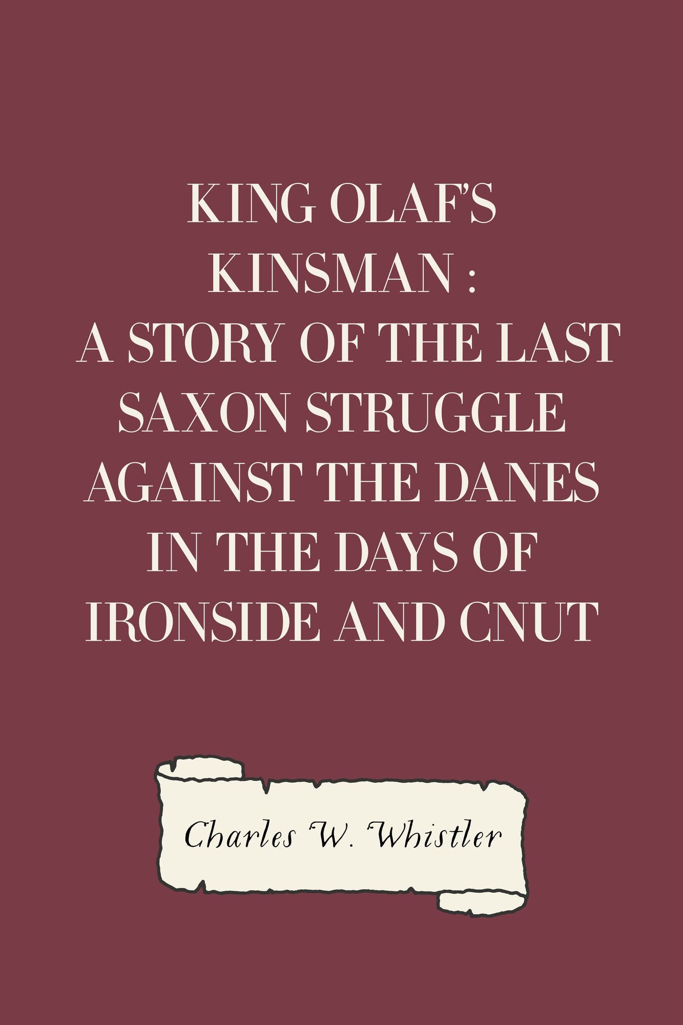 King Olaf's Kinsman : A Story of the Last Saxon Struggle against the Danes in the Days of Ironside and Cnut