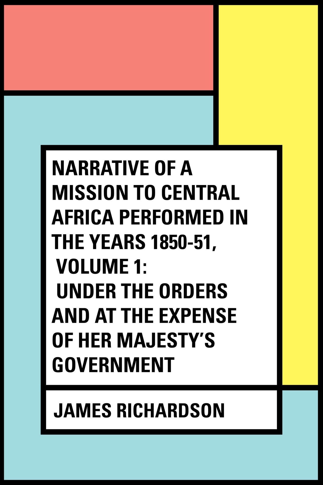 Narrative of a Mission to Central Africa Performed in the Years 1850-51, Volume 1: Under the Orders and at the Expense of Her Majesty's Government