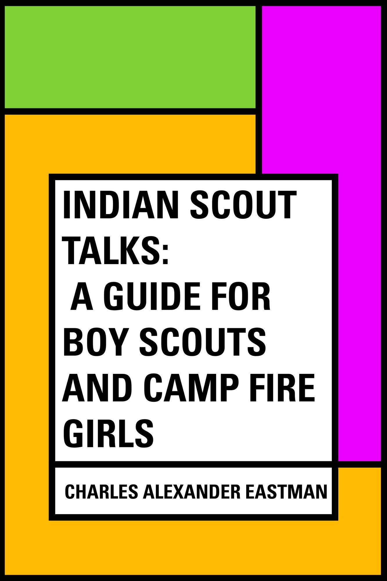 Indian Scout Talks: A Guide for Boy Scouts and Camp Fire Girls