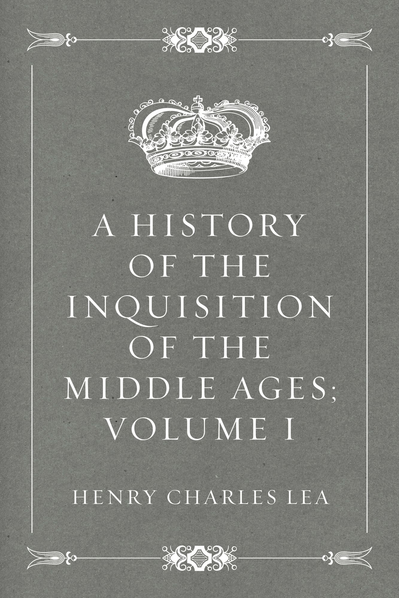 A History of the Inquisition of the Middle Ages; volume I