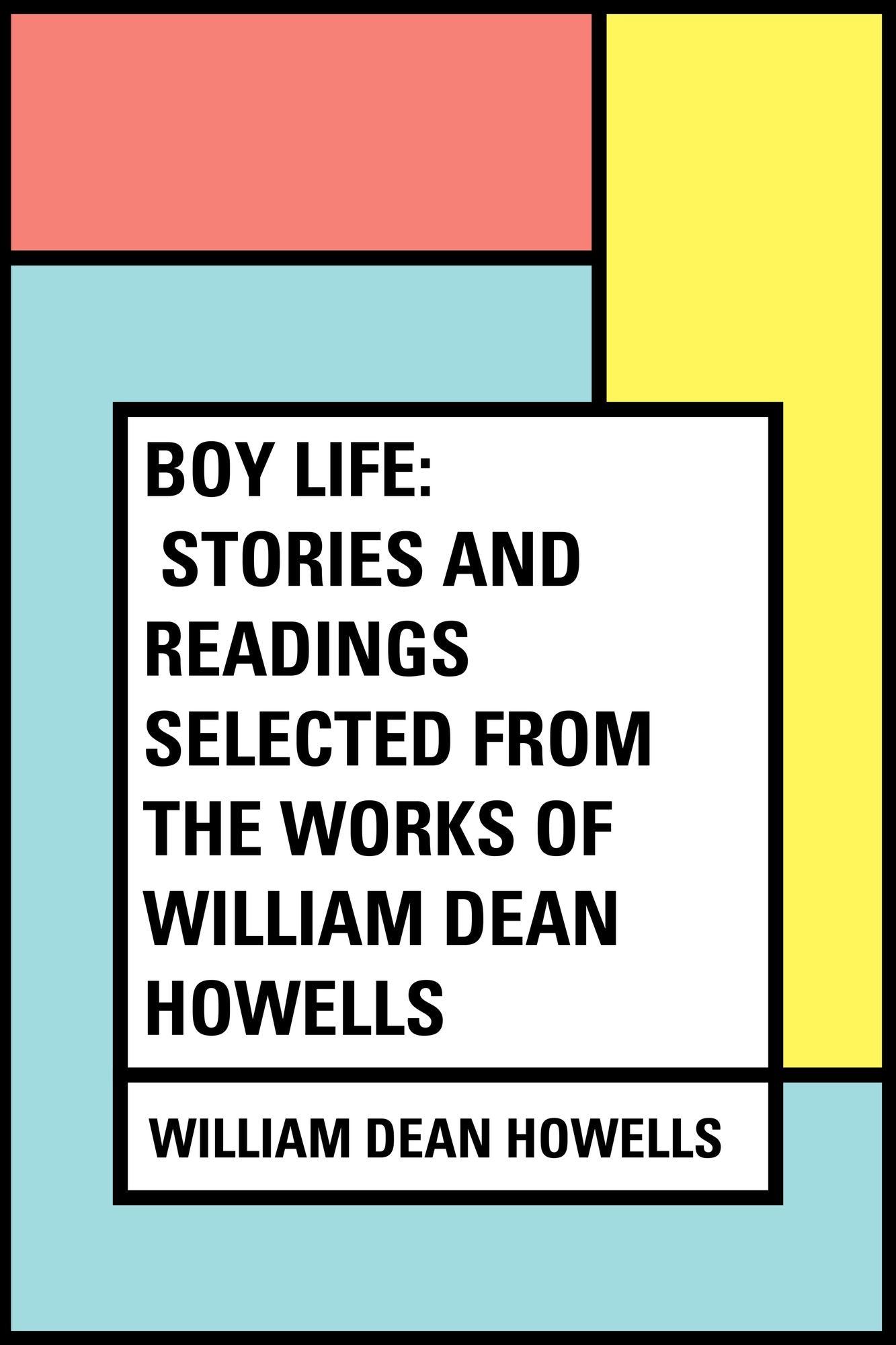 Boy Life: Stories and Readings Selected From The Works of William Dean Howells