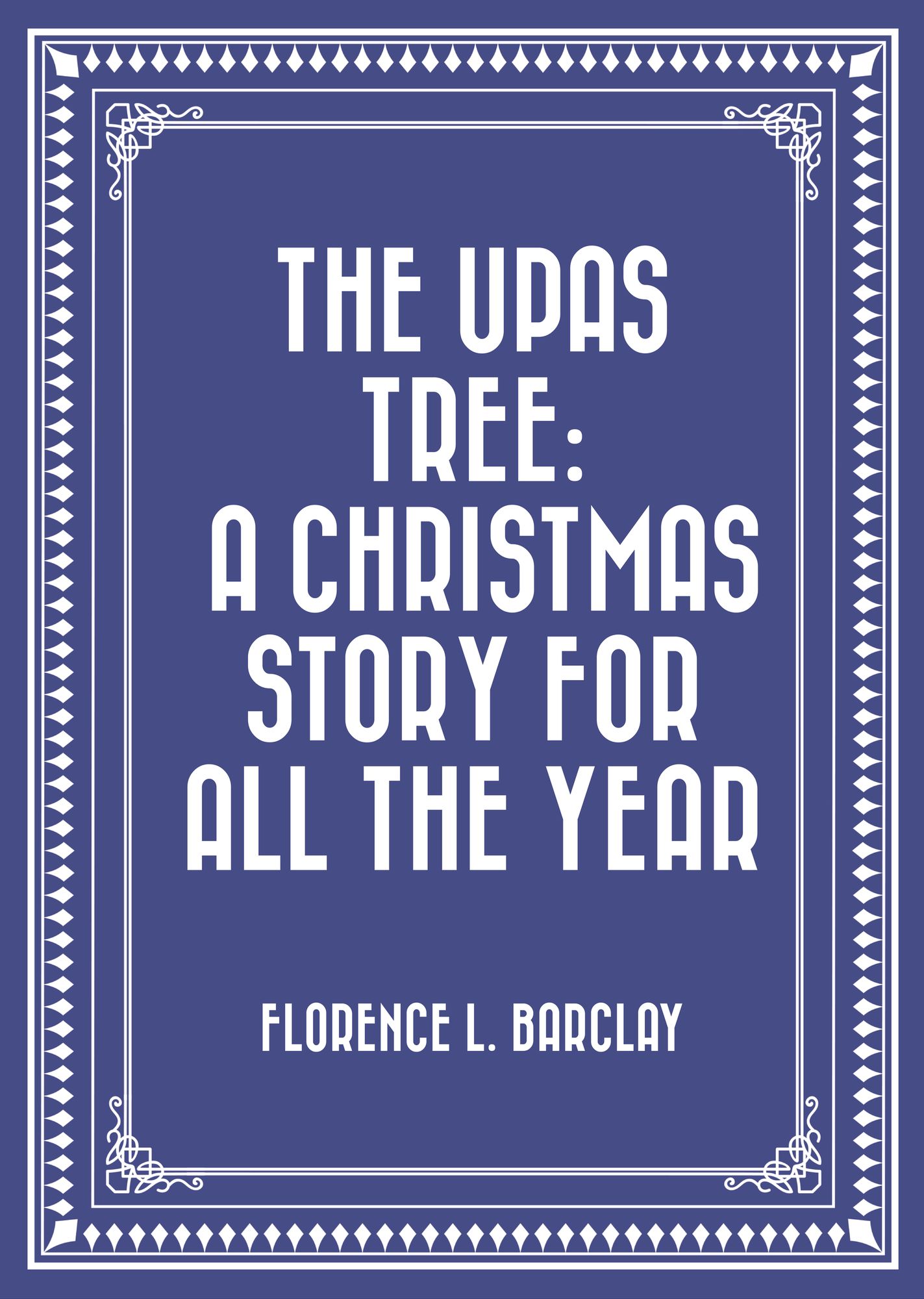The Upas Tree: A Christmas Story for all the Year