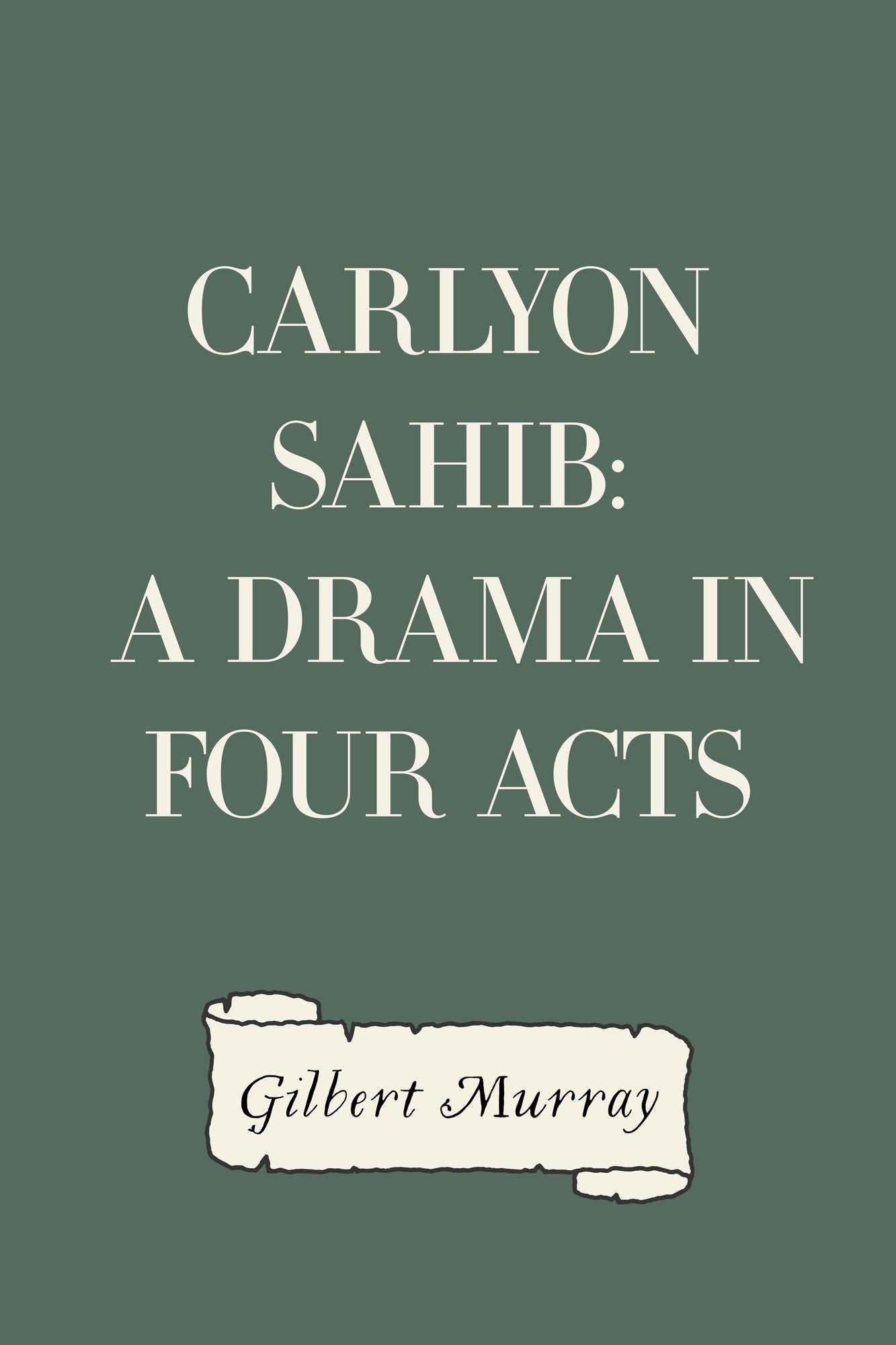 Carlyon Sahib: A Drama in Four Acts