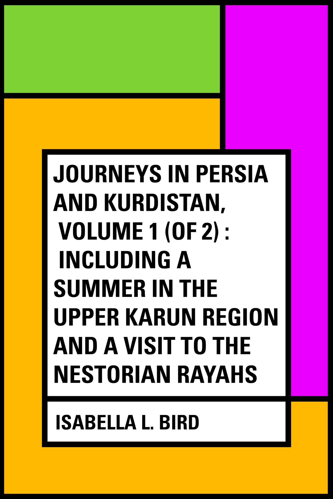 Journeys in Persia and Kurdistan, Volume 1 (of 2) : Including a Summer in the Upper Karun Region and a Visit to the Nestorian Rayahs