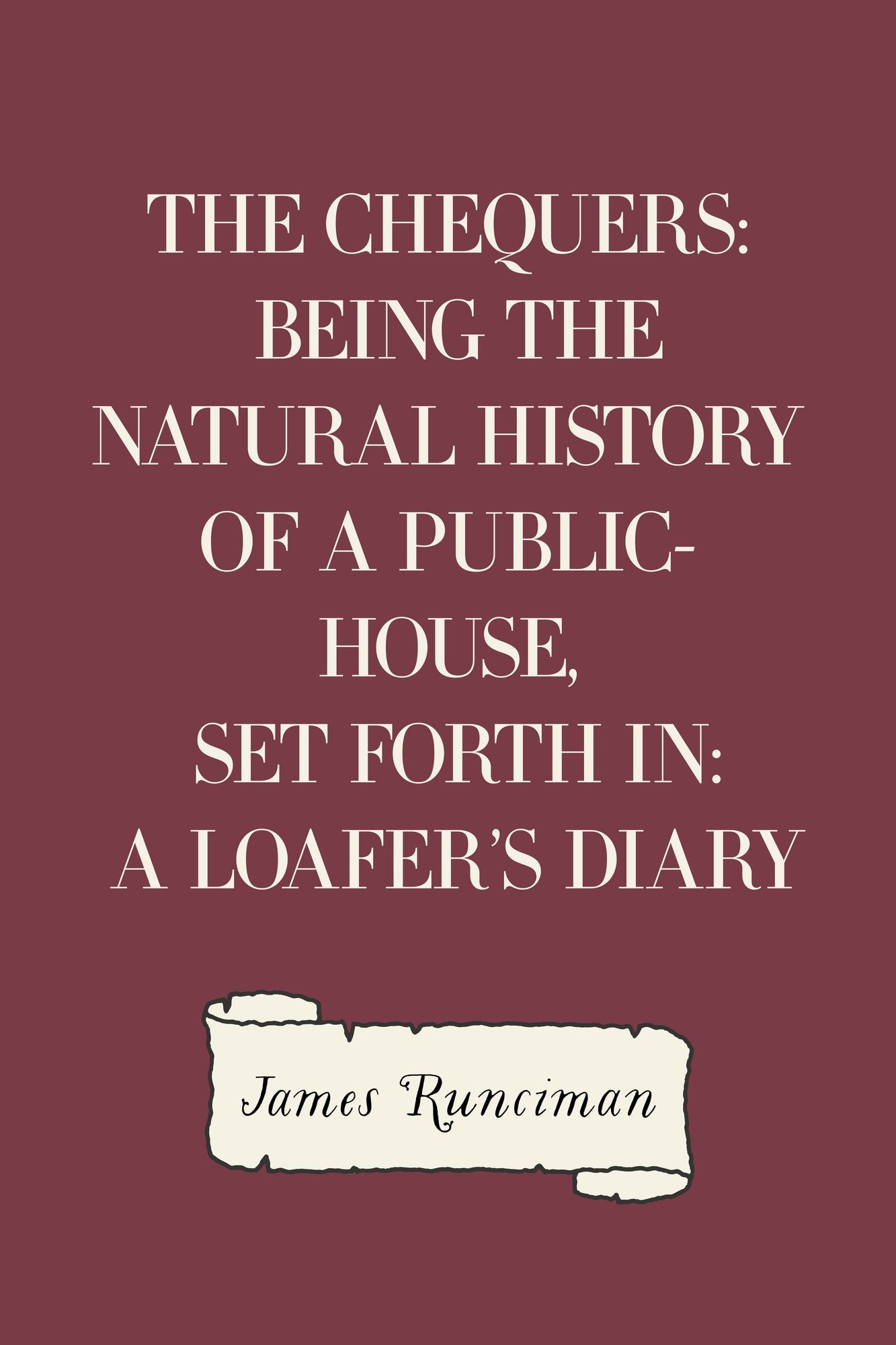 The Chequers: Being the Natural History of a Public-House, Set Forth in: a Loafer's Diary