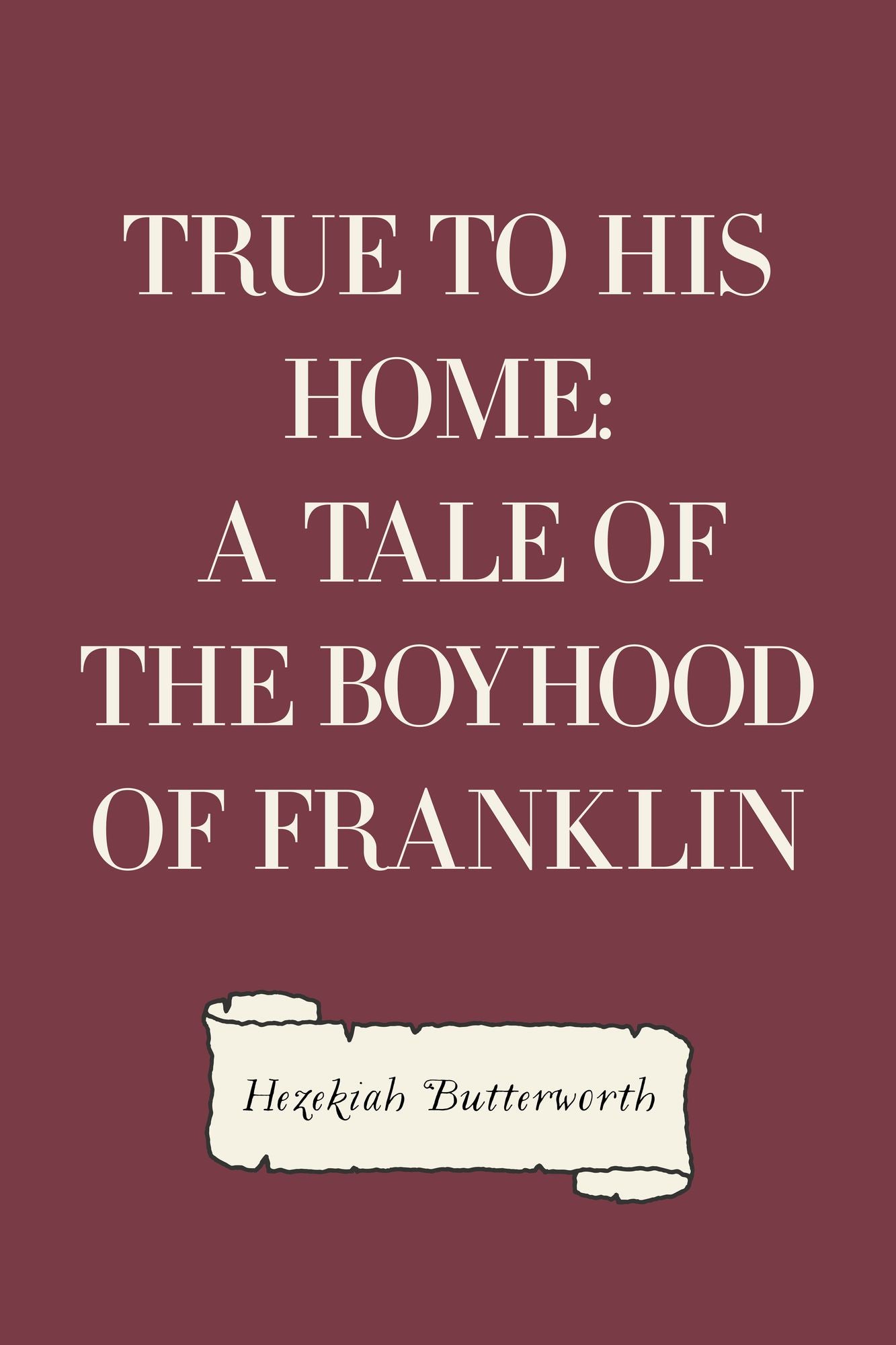 True to His Home: A Tale of the Boyhood of Franklin