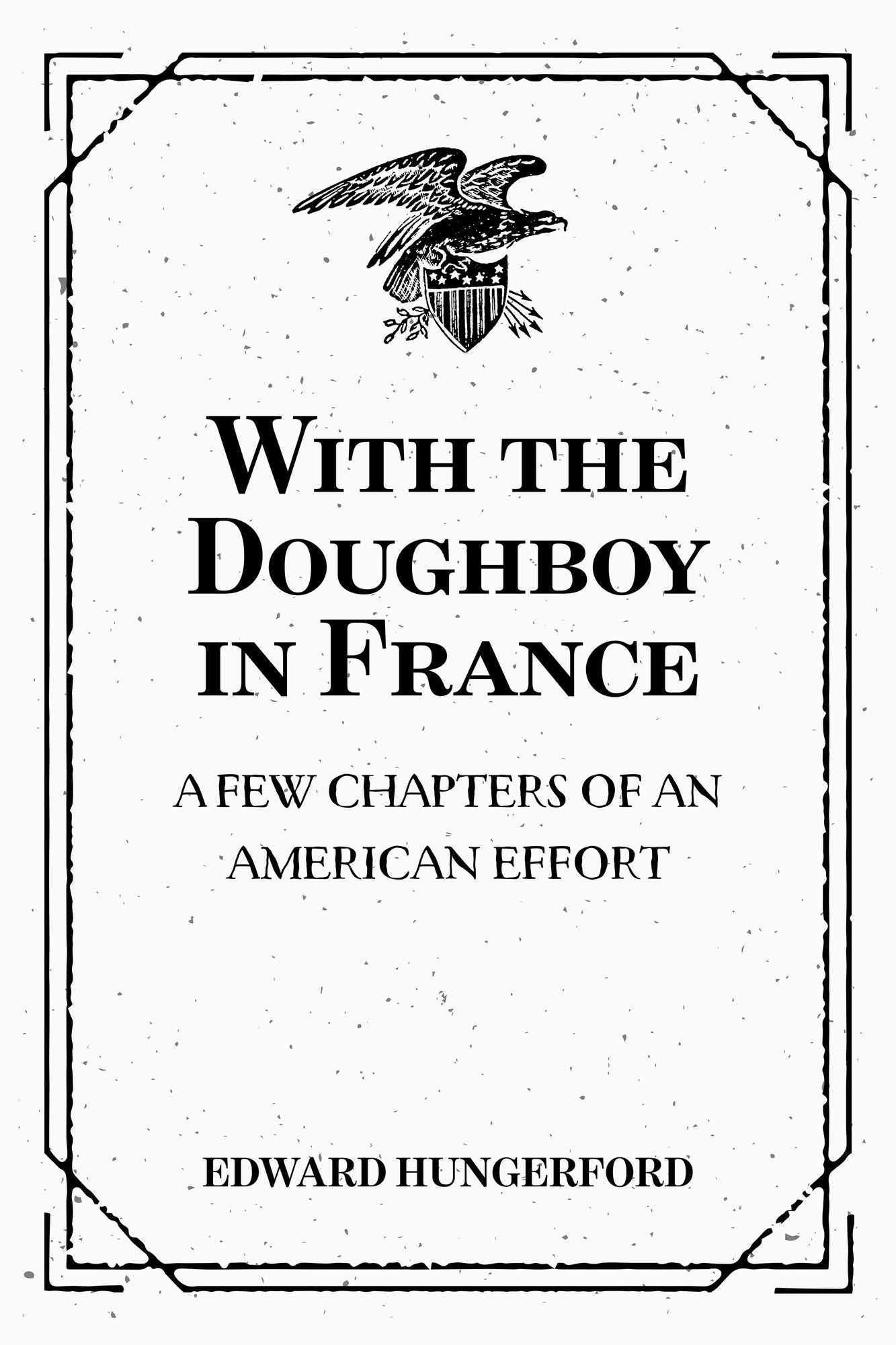 With the Doughboy in France: A Few Chapters of an American Effort