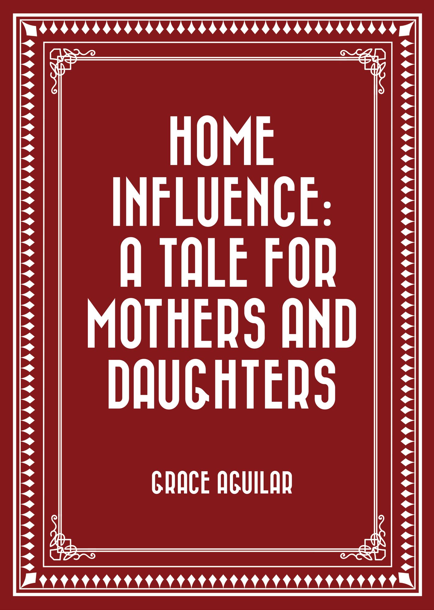 Home Influence: A Tale for Mothers and Daughters