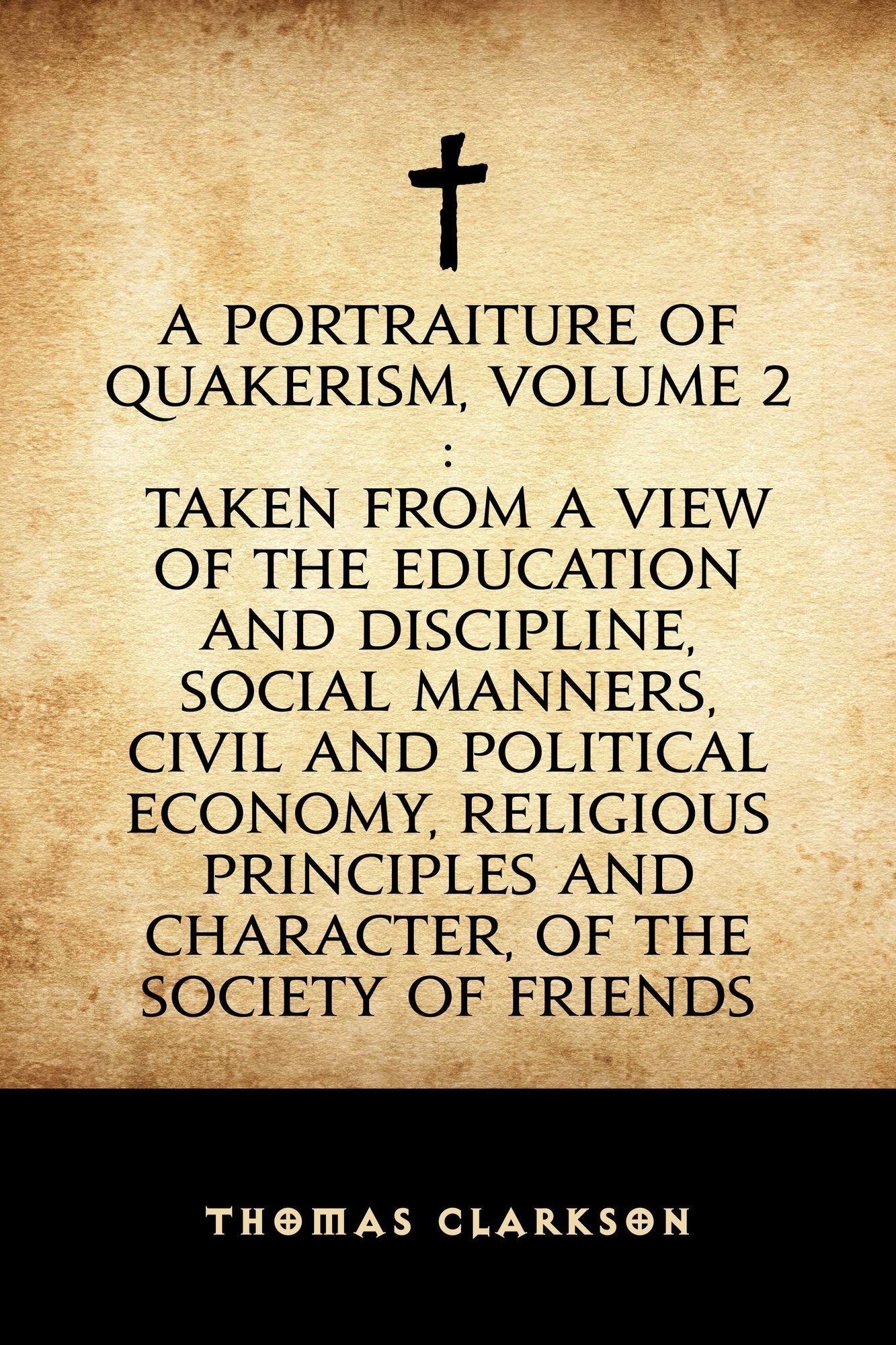 A Portraiture of Quakerism, Volume 2: Taken from a View of the Education and Discipline, Social Manners, Civil and Political Economy, Religious Principles and Character, of the Society of Friends
