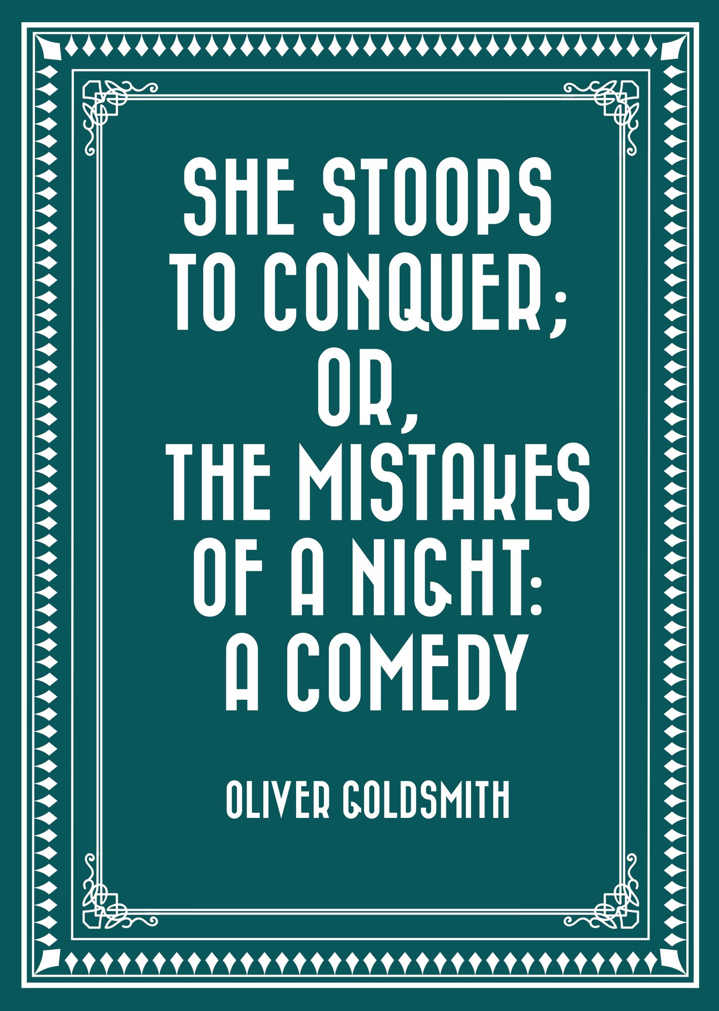She Stoops to Conquer; Or, The Mistakes of a Night: A Comedy