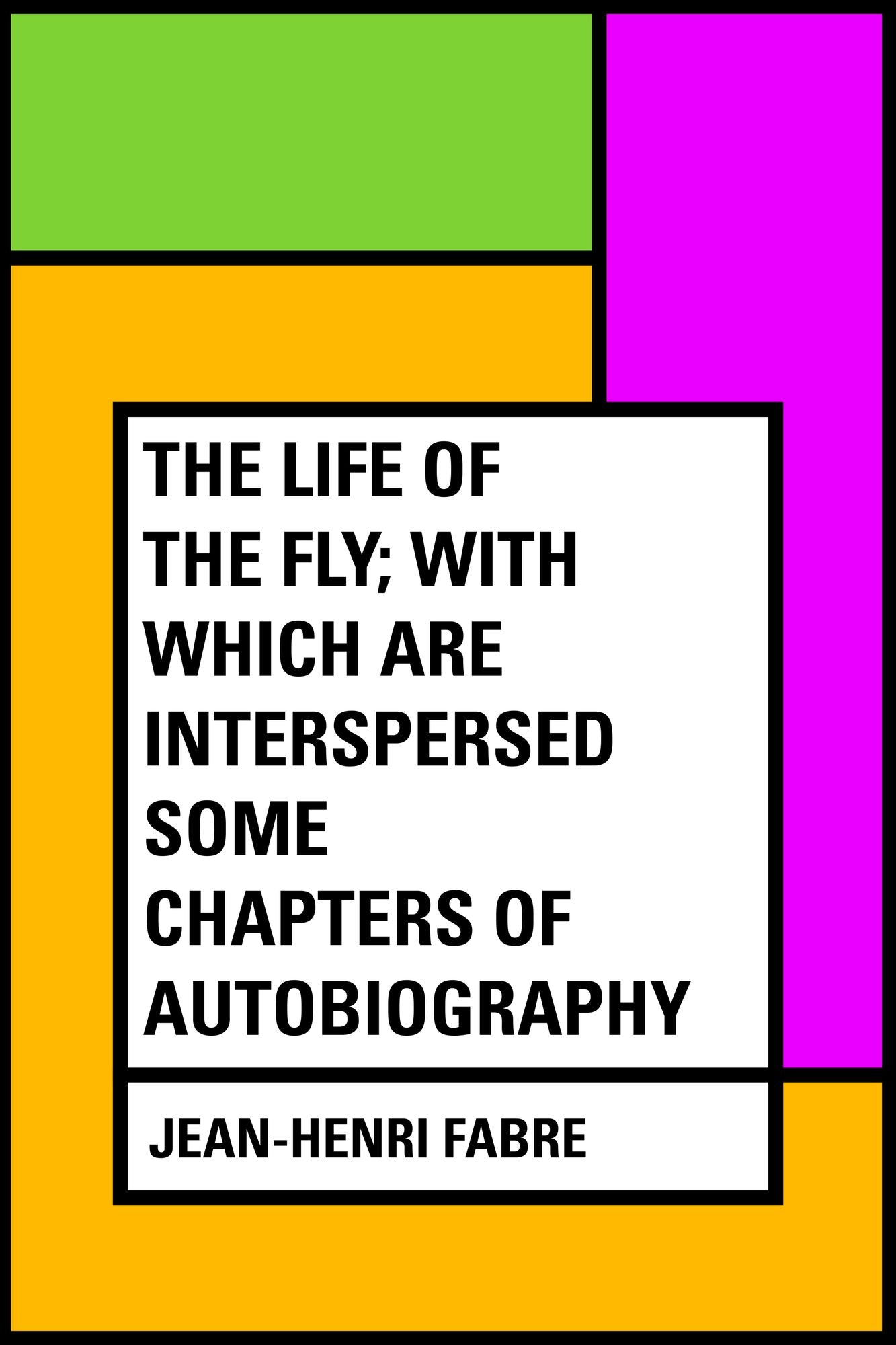 The Life of the Fly; With Which are Interspersed Some Chapters of Autobiography
