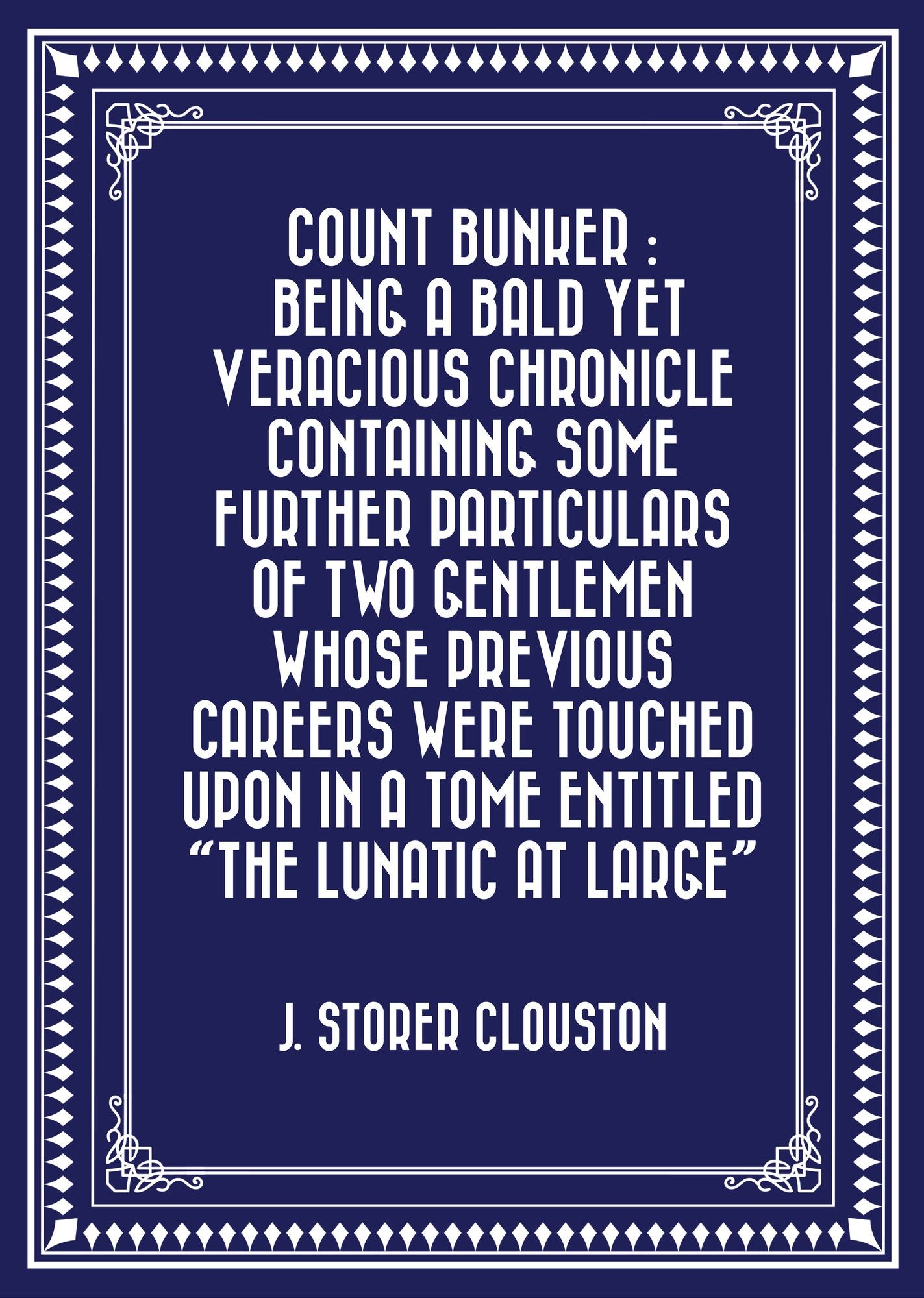 Count Bunker : Being a Bald Yet Veracious Chronicle Containing Some Further Particulars of Two Gentlemen Whose Previous Careers Were Touched Upon in a Tome Entitled "The Lunatic at Large"