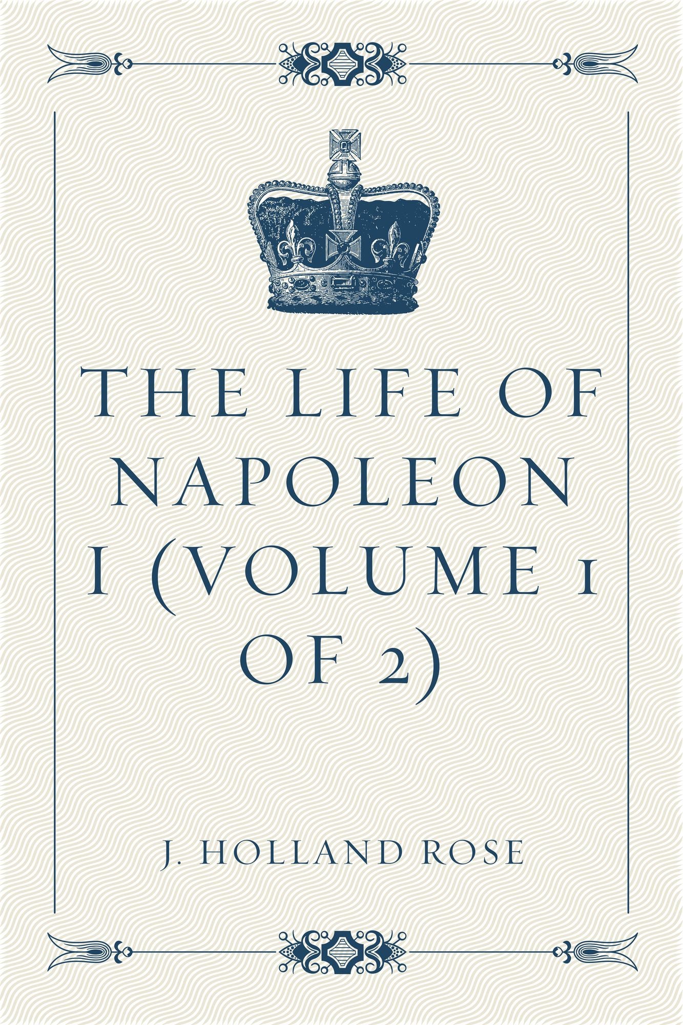 The Life of Napoleon I (Volume 1 of 2)