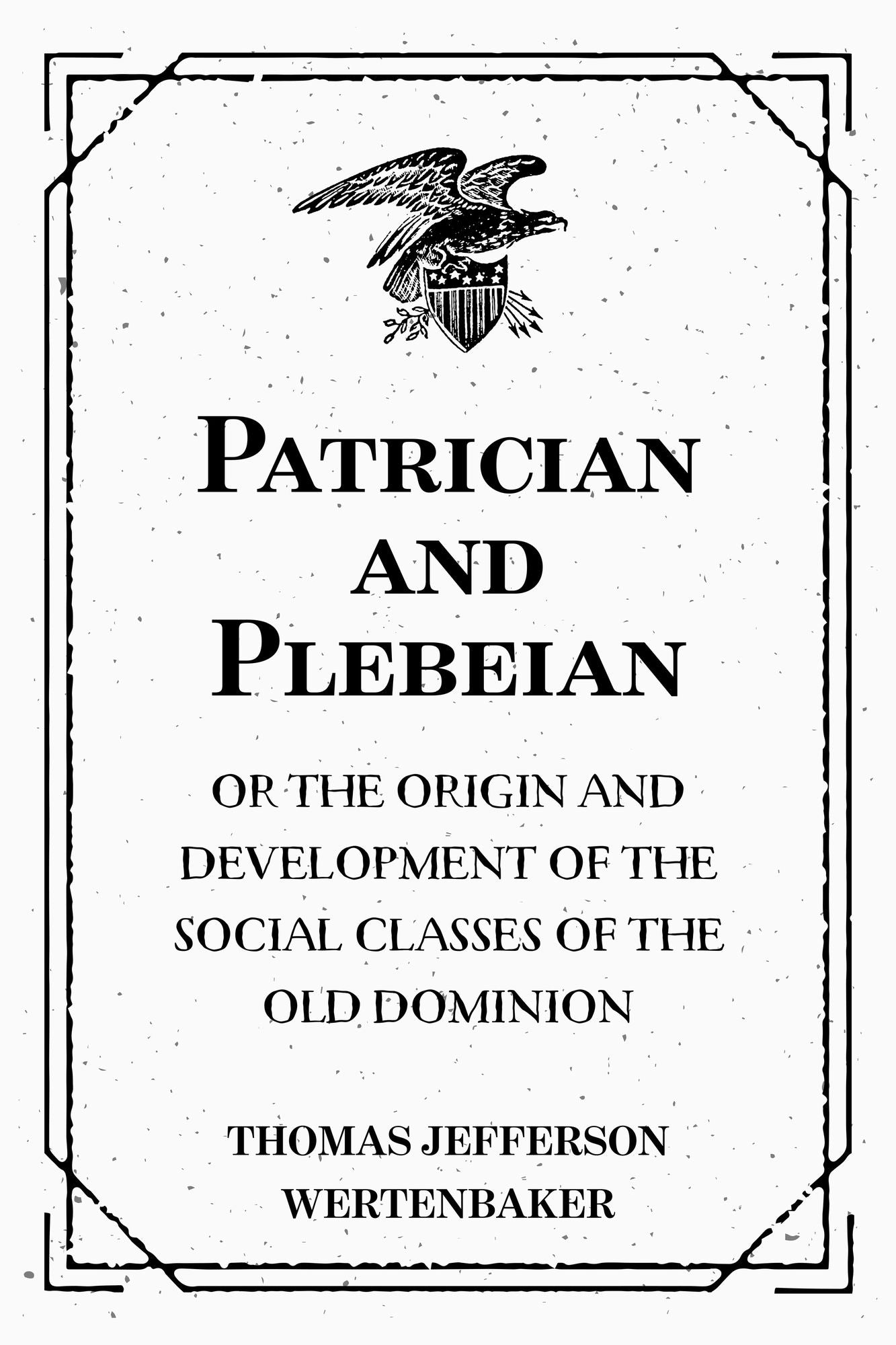Patrician and Plebeian: Or The Origin and Development of the Social Classes of the Old Dominion